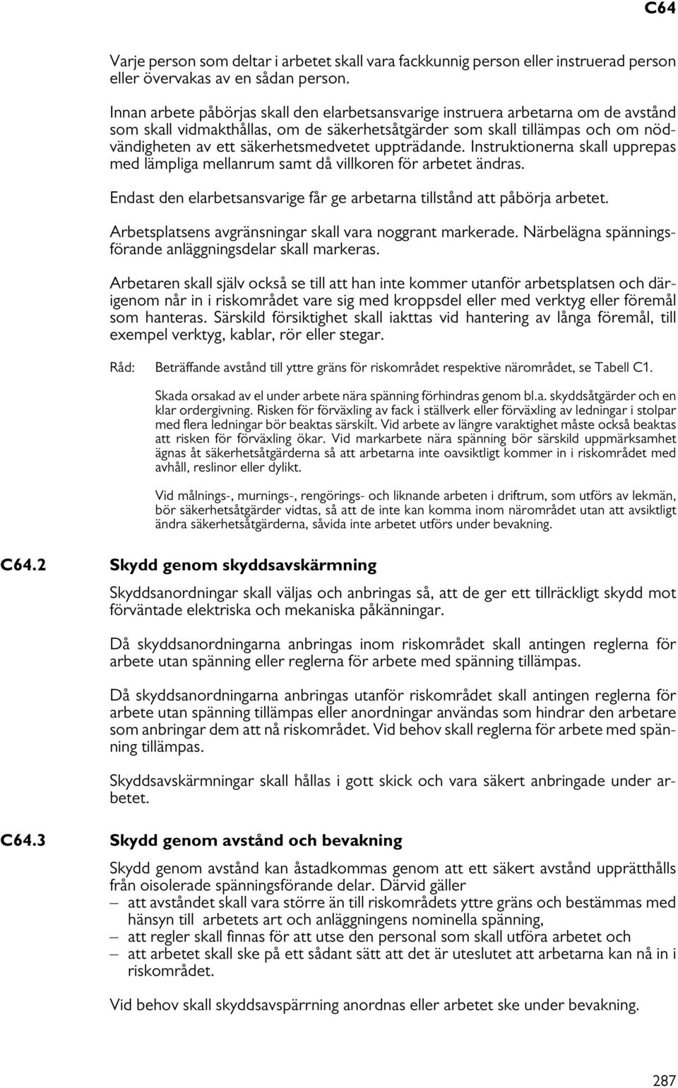 uppträdande. Instruktionerna skall upprepas med lämpliga mellanrum samt då villkoren för arbetet ändras. Endast den elarbetsansvarige får ge arbetarna tillstånd att påbörja arbetet.