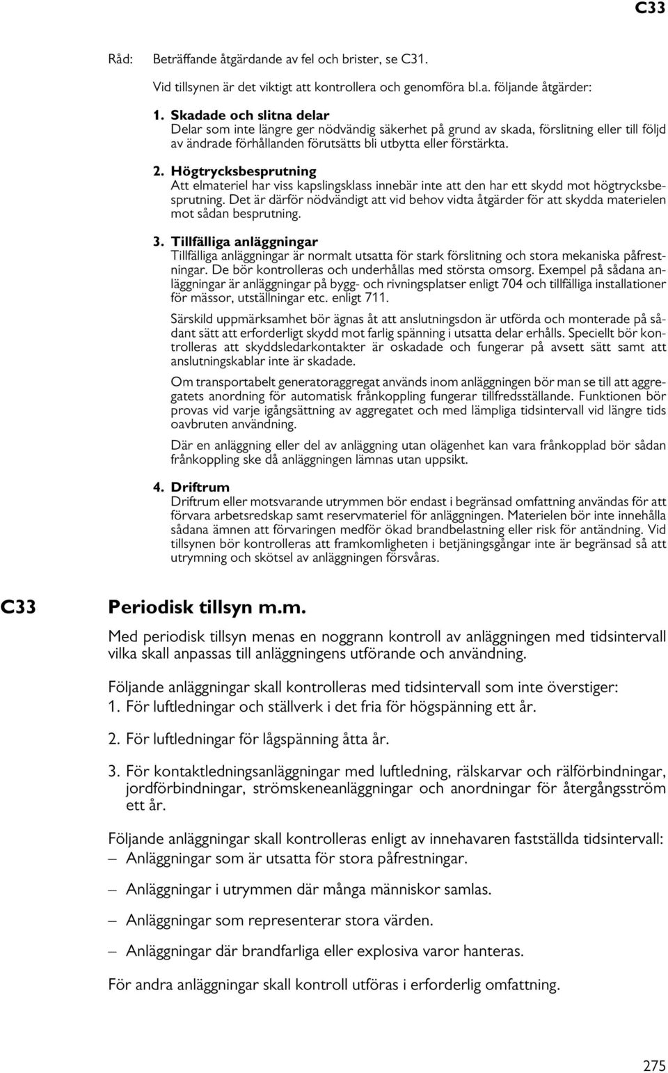 Högtrycksbesprutning Att elmateriel har viss kapslingsklass innebär inte att den har ett skydd mot högtrycksbesprutning.