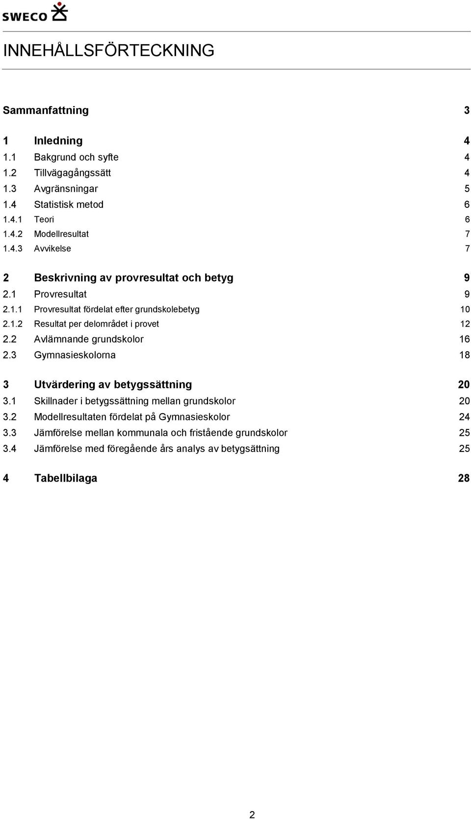 2 Avlämnande grundskolor 16 2.3 Gymnasieskolorna 18 3 Utvärdering av betygssättning 20 3.1 Skillnader i betygssättning mellan grundskolor 20 3.