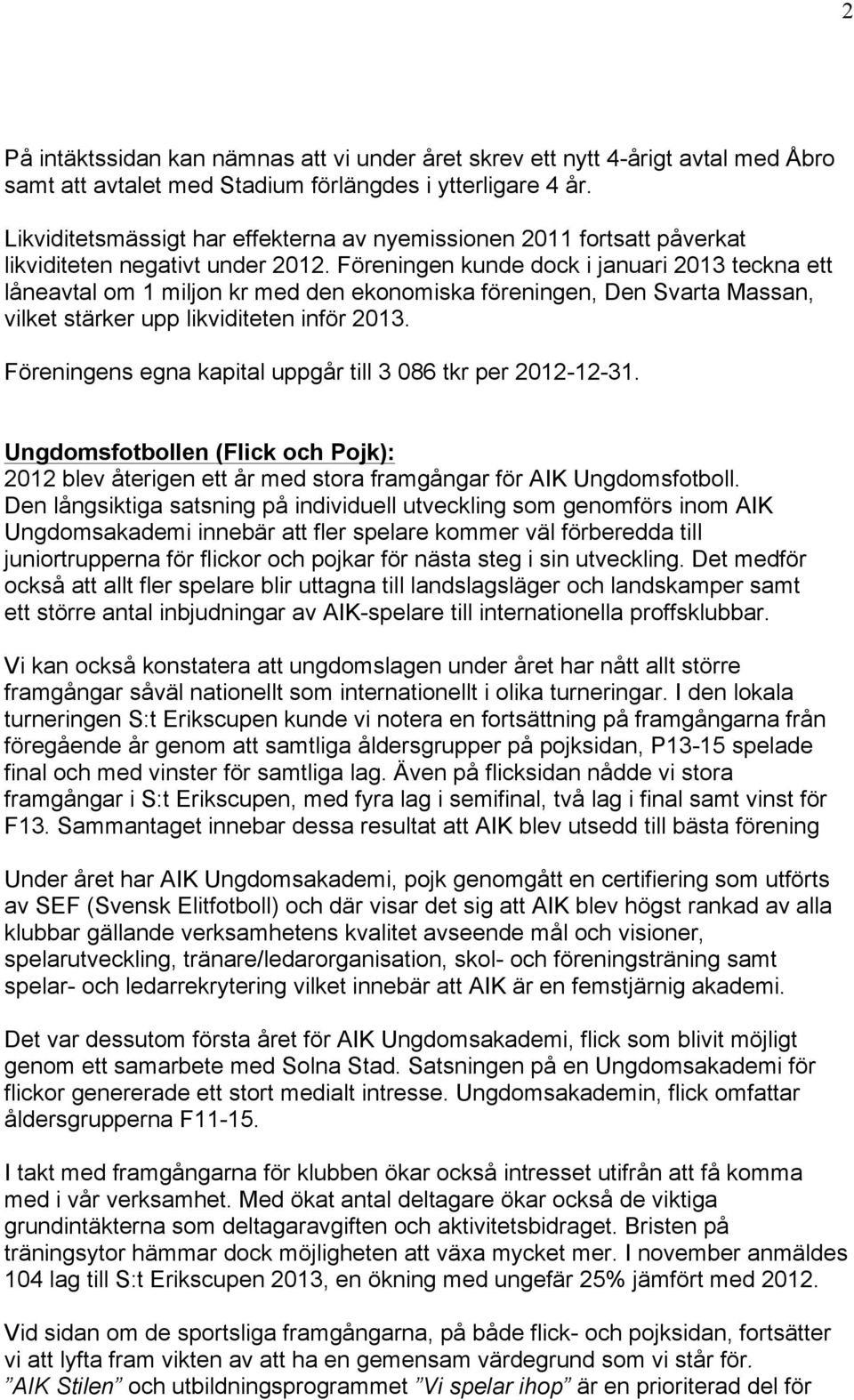 Föreningen kunde dock i januari 2013 teckna ett låneavtal om 1 miljon kr med den ekonomiska föreningen, Den Svarta Massan, vilket stärker upp likviditeten inför 2013.