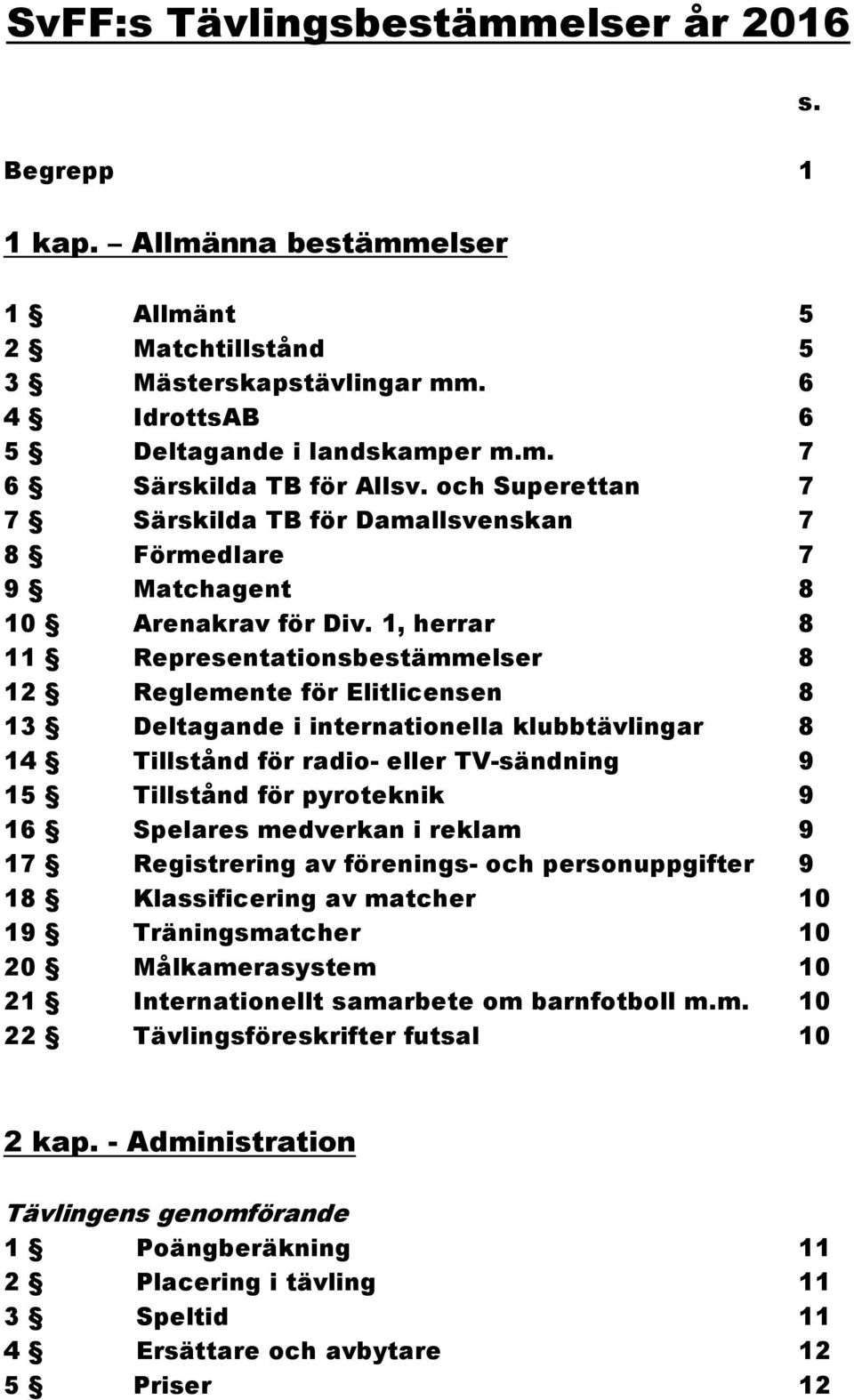 1, herrar 8 11 Representationsbestämmelser 8 12 Reglemente för Elitlicensen 8 13 Deltagande i internationella klubbtävlingar 8 14 Tillstånd för radio- eller TV-sändning 9 15 Tillstånd för pyroteknik