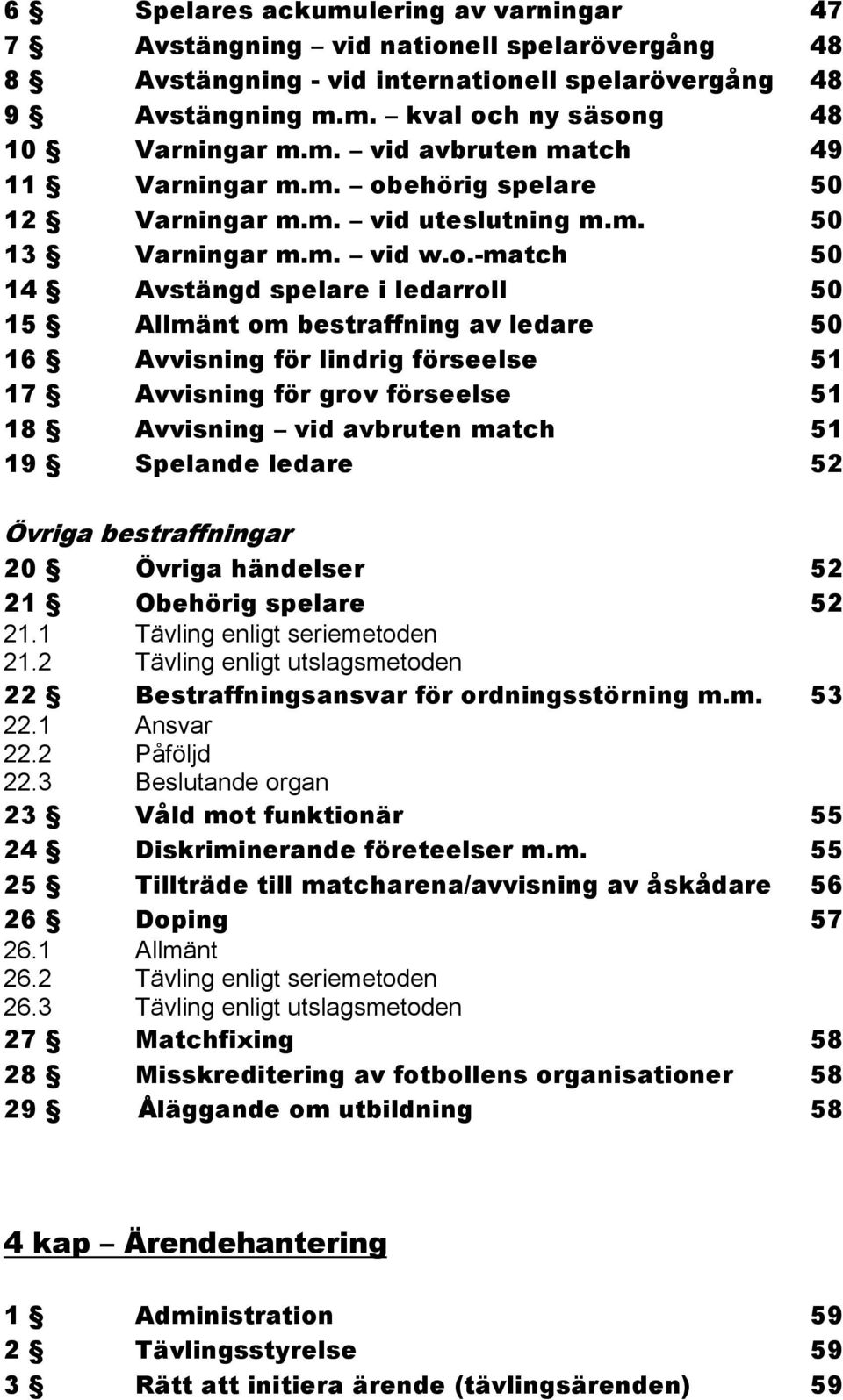 lindrig förseelse 51 17 Avvisning för grov förseelse 51 18 Avvisning vid avbruten match 51 19 Spelande ledare 52 Övriga bestraffningar 20 Övriga händelser 52 21 Obehörig spelare 52 21.