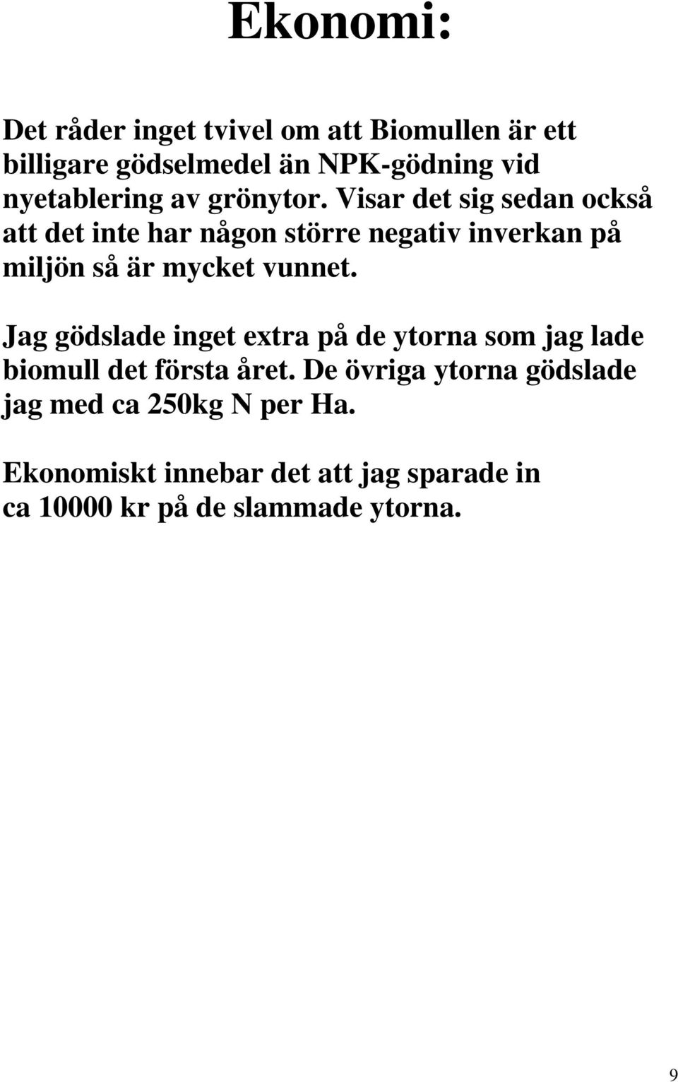 Visar det sig sedan också att det inte har någon större negativ inverkan på miljön så är mycket vunnet.