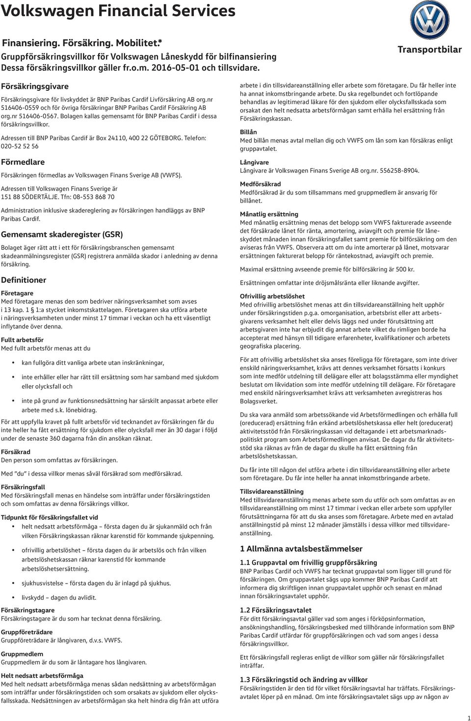 Telefon: 020-52 52 56 Förmedlare Försäkringen förmedlas av Volkswagen Finans Sverige AB (VWFS). Adressen till Volkswagen Finans Sverige är 151 88 SÖDERTÄLJE.