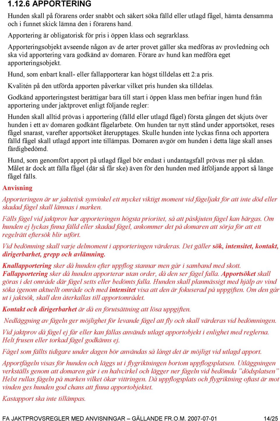 Apporteringsobjekt avseende någon av de arter provet gäller ska medföras av provledning och ska vid apportering vara godkänd av domaren. Förare av hund kan medföra eget apporteringsobjekt.