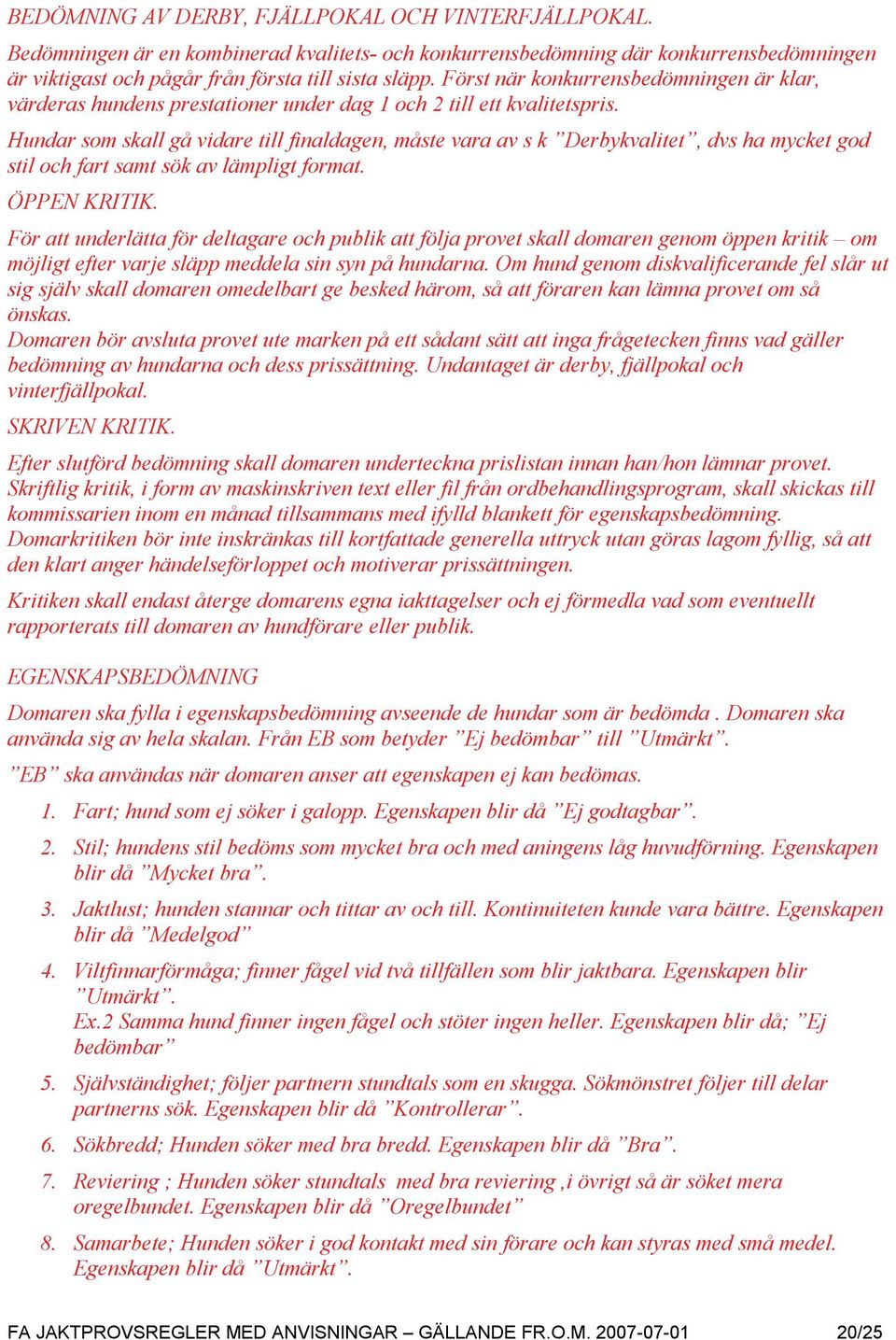 Hundar som skall gå vidare till finaldagen, måste vara av s k Derbykvalitet, dvs ha mycket god stil och fart samt sök av lämpligt format. ÖPPEN KRITIK.