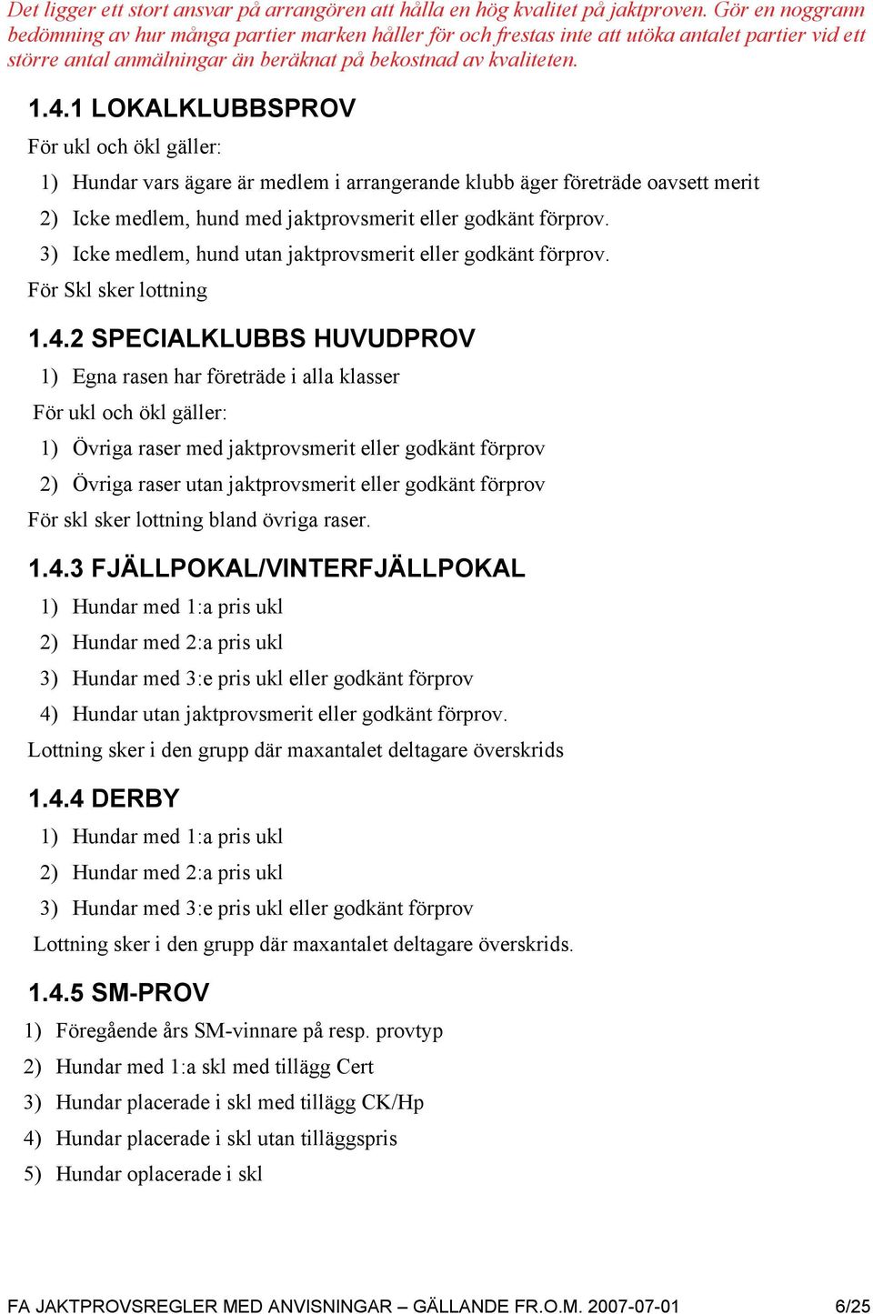 1 LOKALKLUBBSPROV För ukl och ökl gäller: 1) Hundar vars ägare är medlem i arrangerande klubb äger företräde oavsett merit 2) Icke medlem, hund med jaktprovsmerit eller godkänt förprov.