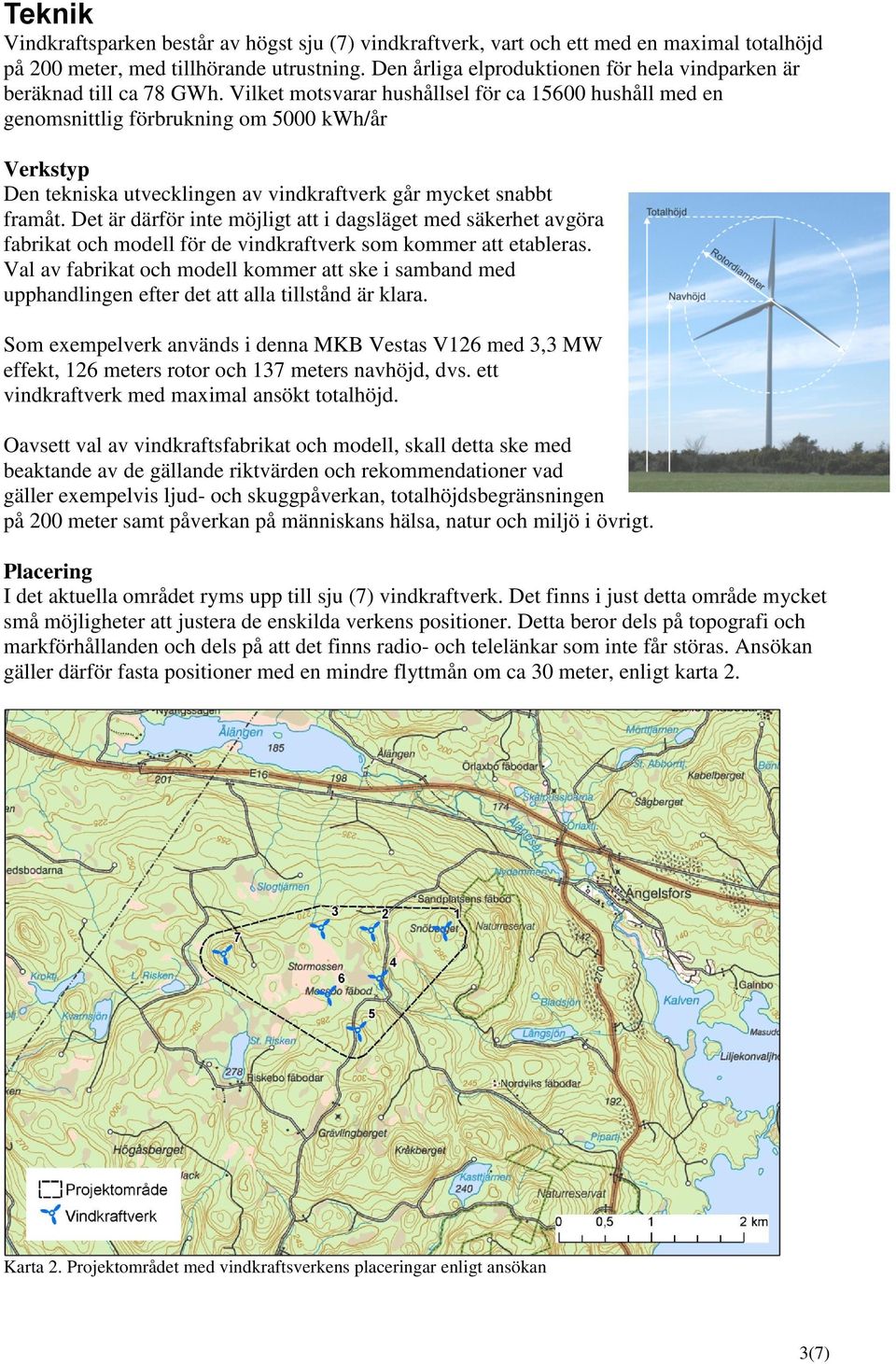 Vilket motsvarar hushållsel för ca 15600 hushåll med en genomsnittlig förbrukning om 5000 kwh/år Verkstyp Den tekniska utvecklingen av vindkraftverk går mycket snabbt framåt.