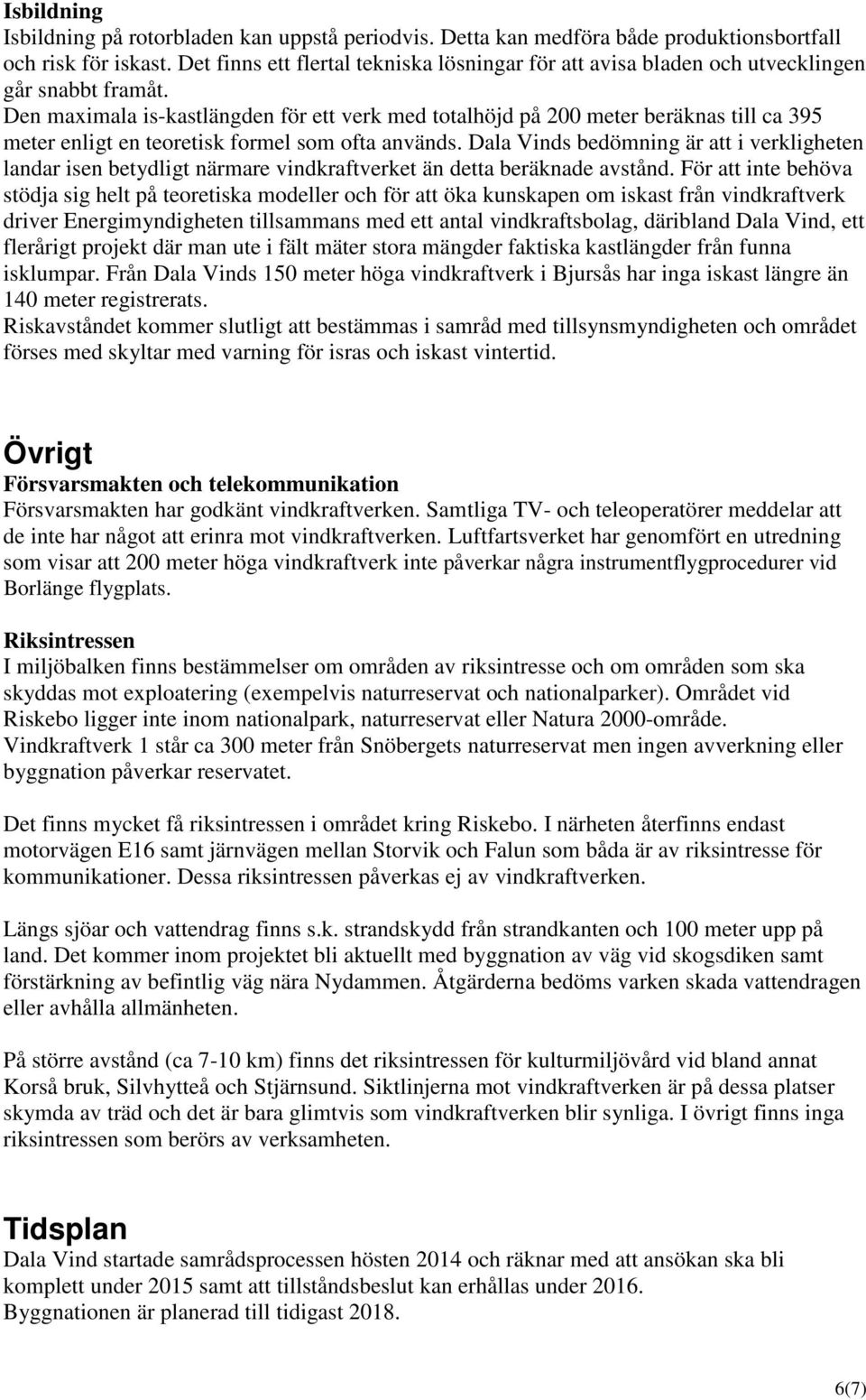 Den maximala is-kastlängden för ett verk med totalhöjd på 200 meter beräknas till ca 395 meter enligt en teoretisk formel som ofta används.