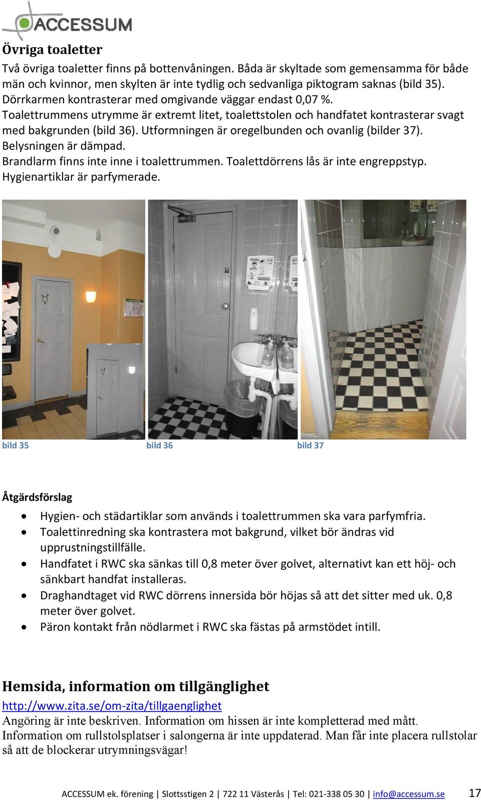 Utformningen är oregelbunden och ovanlig (bilder 37). Belysningen är dämpad. Brandlarm finns inte inne i toalettrummen. Toalettdörrens lås är inte engreppstyp. Hygienartiklar är parfymerade.