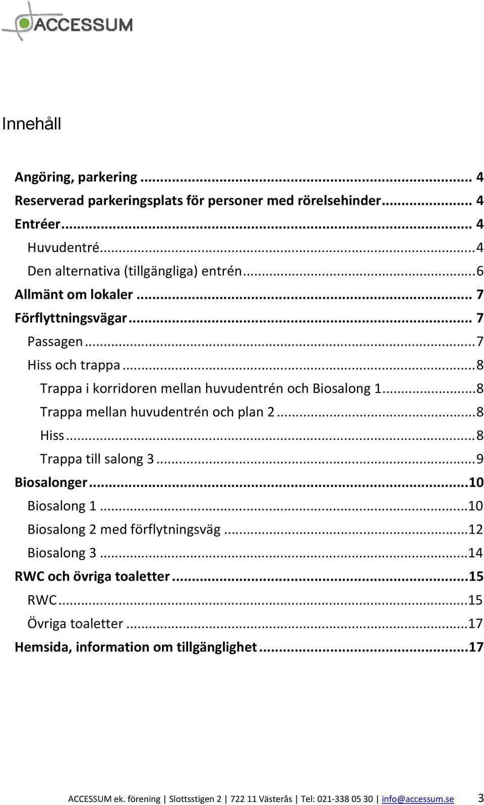 .. 8 Trappa mellan huvudentrén och plan 2... 8 Hiss... 8 Trappa till salong 3... 9 Biosalonger... 10 Biosalong 1...10 Biosalong 2 med förflytningsväg...12 Biosalong 3.