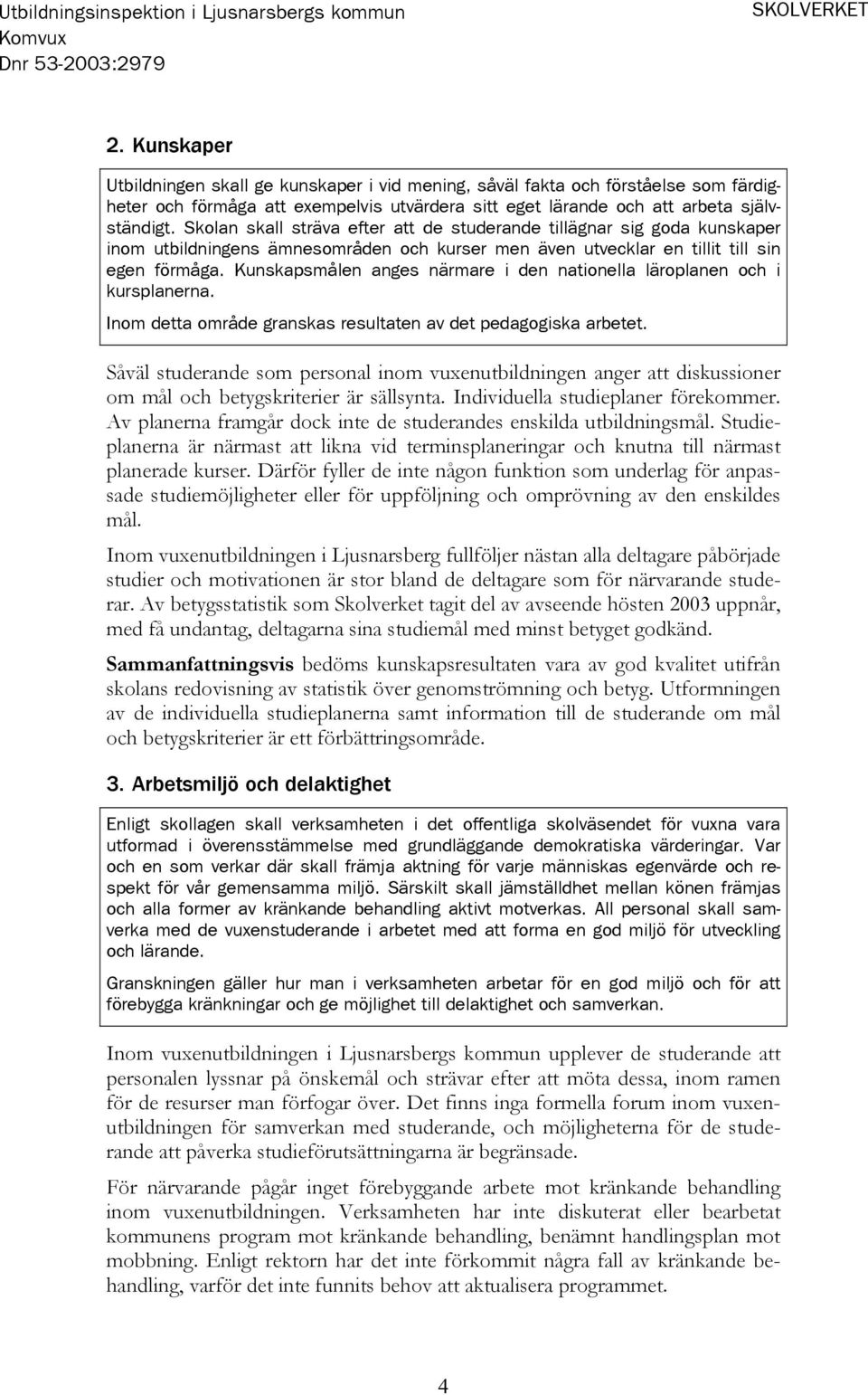 Kunskapsmålen anges närmare i den nationella läroplanen och i kursplanerna. Inom detta område granskas resultaten av det pedagogiska arbetet.