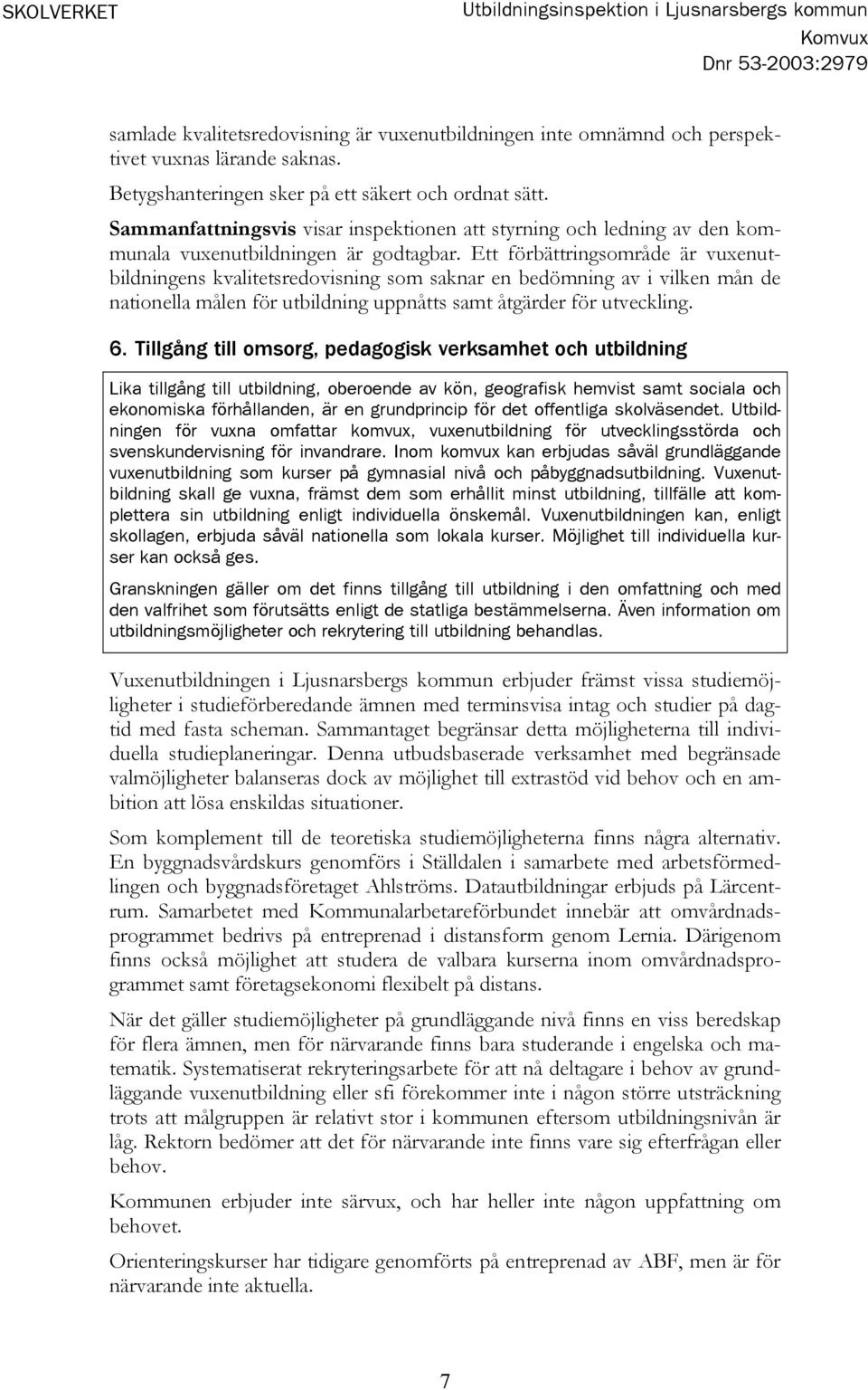 Ett förbättringsområde är vuxenutbildningens kvalitetsredovisning som saknar en bedömning av i vilken mån de nationella målen för utbildning uppnåtts samt åtgärder för utveckling. 6.