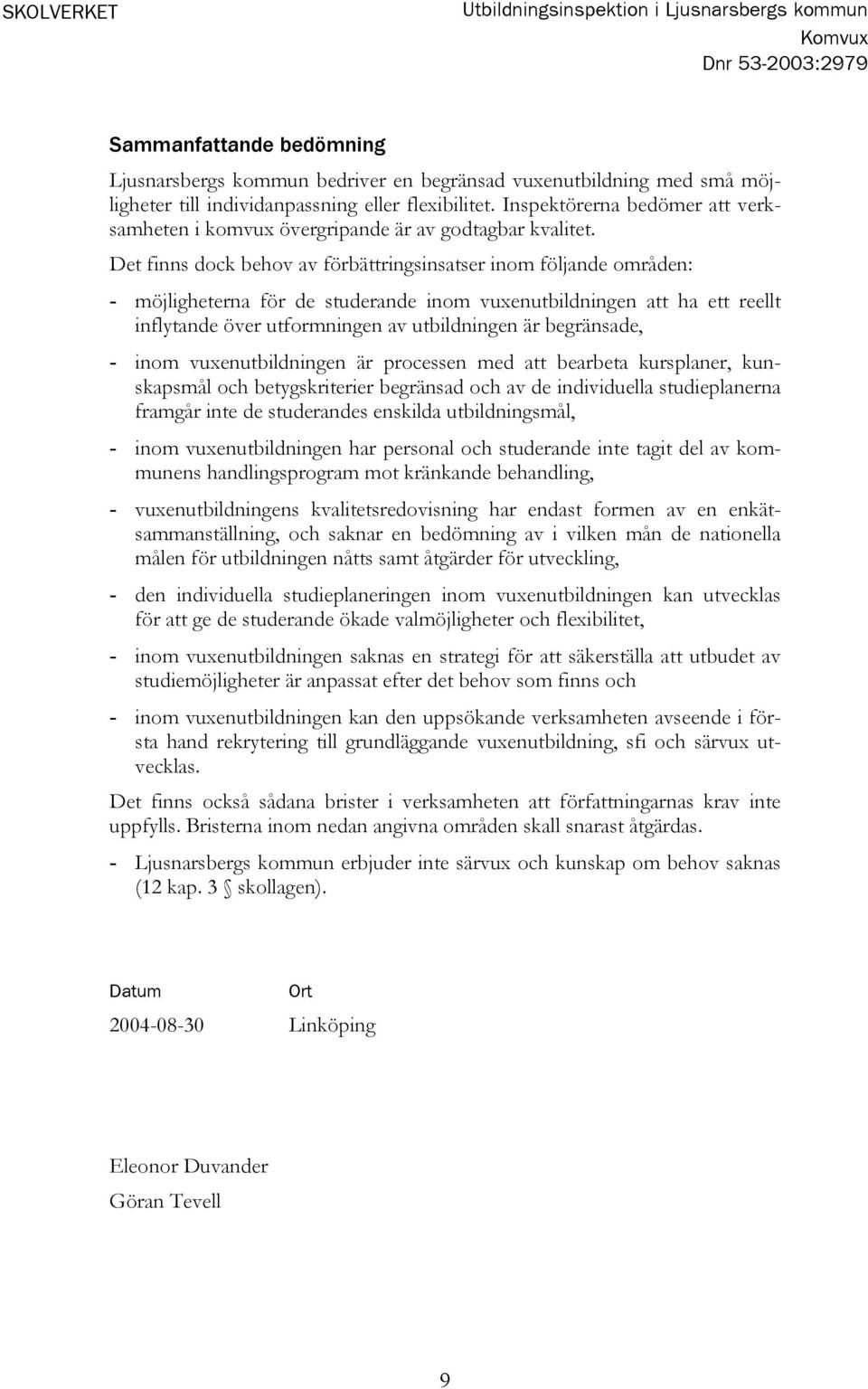 Det finns dock behov av förbättringsinsatser inom följande områden: - möjligheterna för de studerande inom vuxenutbildningen att ha ett reellt inflytande över utformningen av utbildningen är