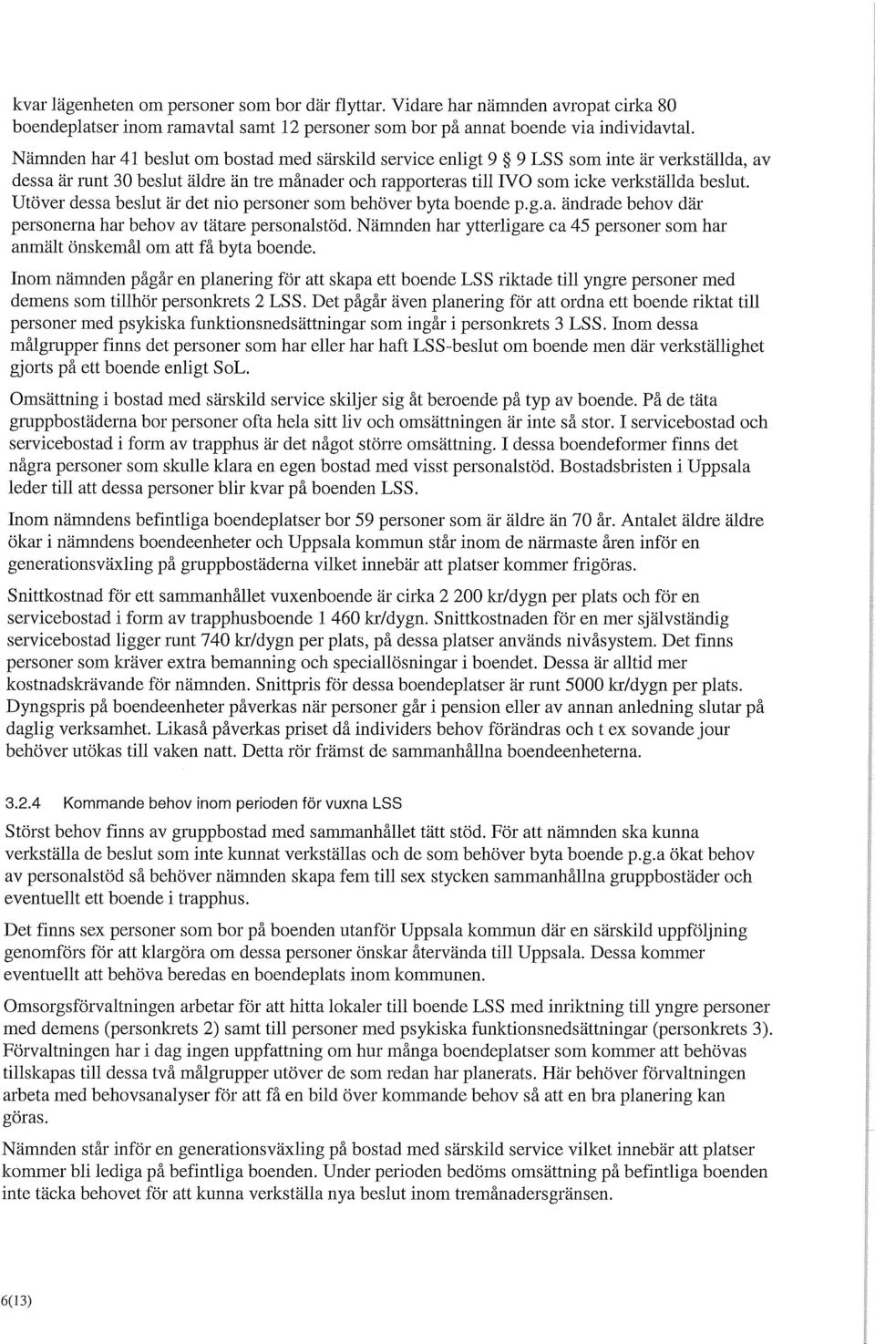 Utöver dessa beslut är det nio personer som behöver byta boende p.g.a. ändrade behov där personerna har behov av tätare personalstöd.