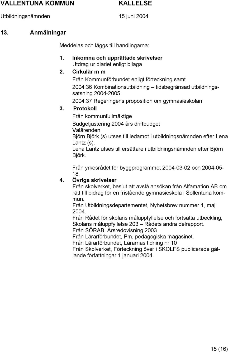 Protokoll Från kommunfullmäktige Budgetjustering 2004 års driftbudget Valärenden Björn Björk (s) utses till ledamot i utbildningsnämnden efter Lena Lantz (s).
