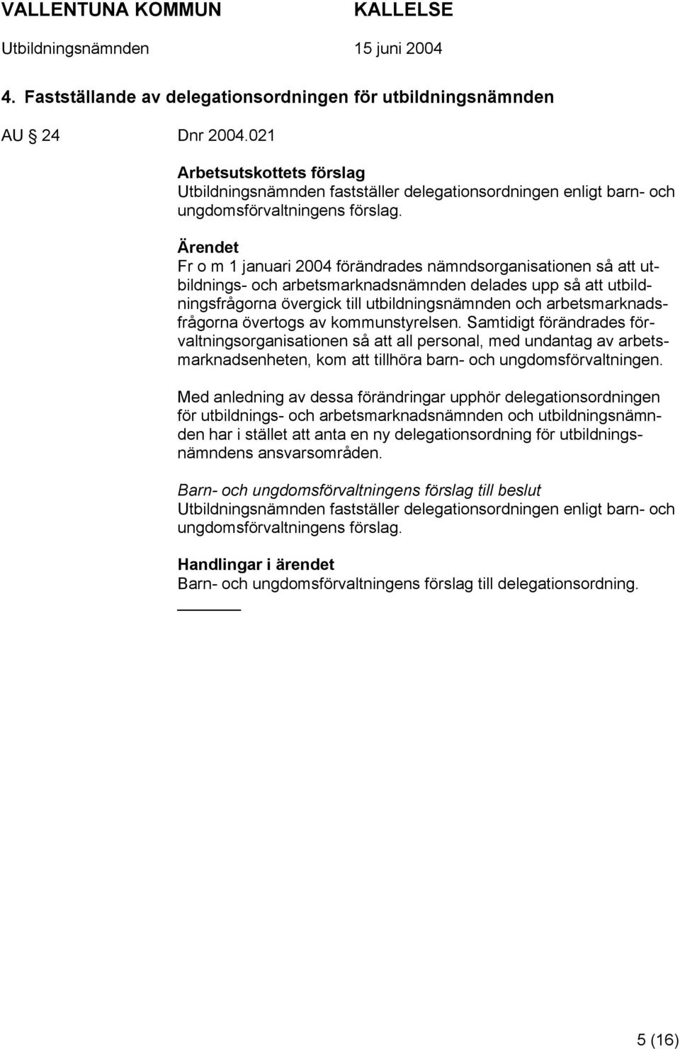 Ärendet Fr o m 1 januari 2004 förändrades nämndsorganisationen så att utbildnings- och arbetsmarknadsnämnden delades upp så att utbildningsfrågorna övergick till utbildningsnämnden och