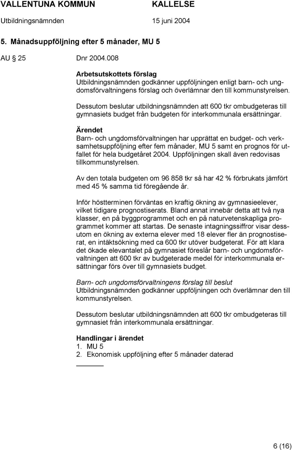 Dessutom beslutar utbildningsnämnden att 600 tkr ombudgeteras till gymnasiets budget från budgeten för interkommunala ersättningar.