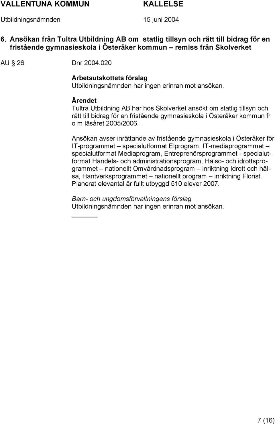 Ärendet Tultra Utbildning AB har hos Skolverket ansökt om statlig tillsyn och rätt till bidrag för en fristående gymnasieskola i Österåker kommun fr o m läsåret 2005/2006.