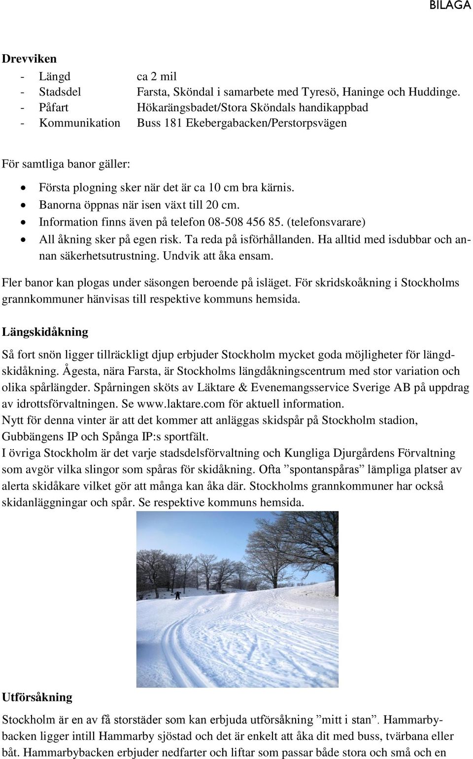 Banorna öppnas när isen växt till 20 cm. Information finns även på telefon 08-508 456 85. (telefonsvarare) All åkning sker på egen risk. Ta reda på isförhållanden.