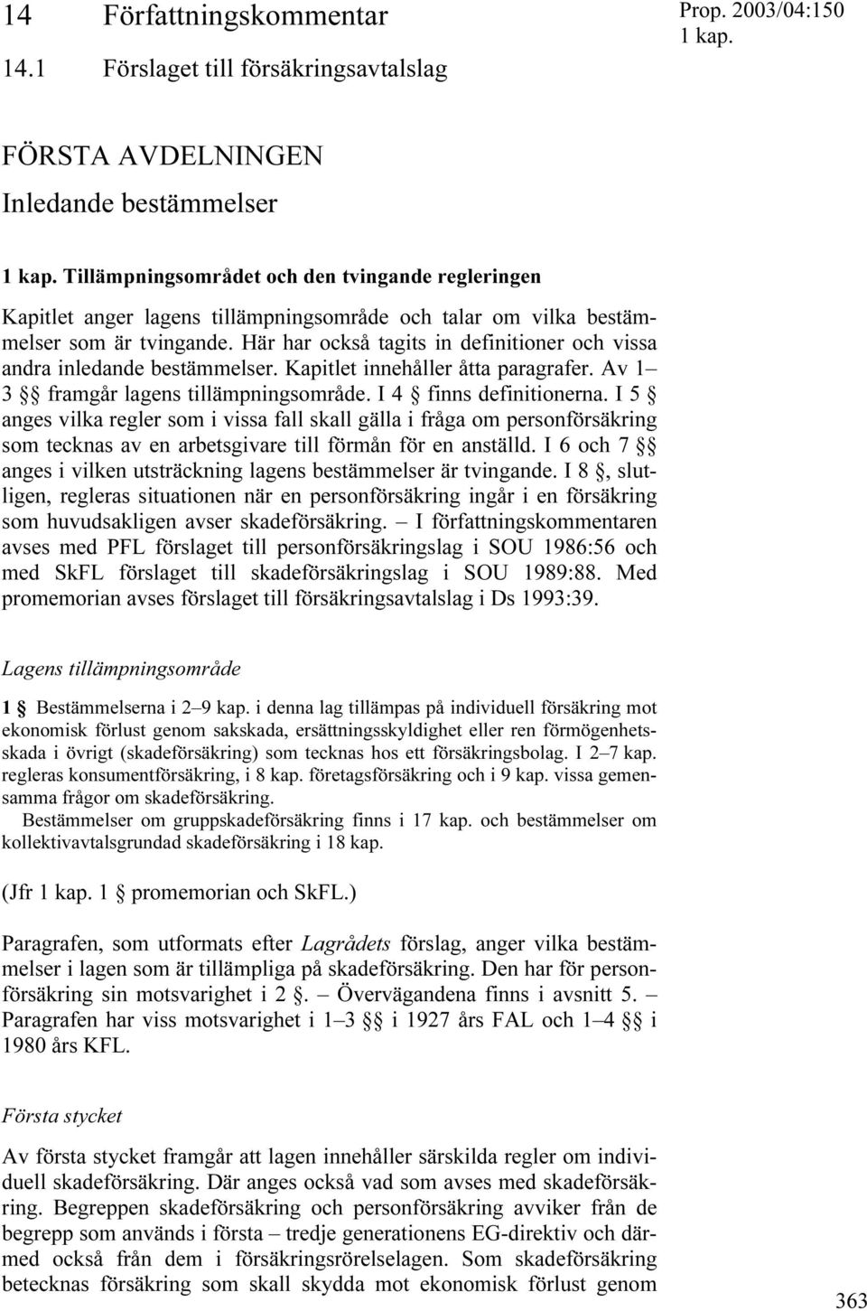 Här har också tagits in definitioner och vissa andra inledande bestämmelser. Kapitlet innehåller åtta paragrafer. Av 1 3 framgår lagens tillämpningsområde. I 4 finns definitionerna.