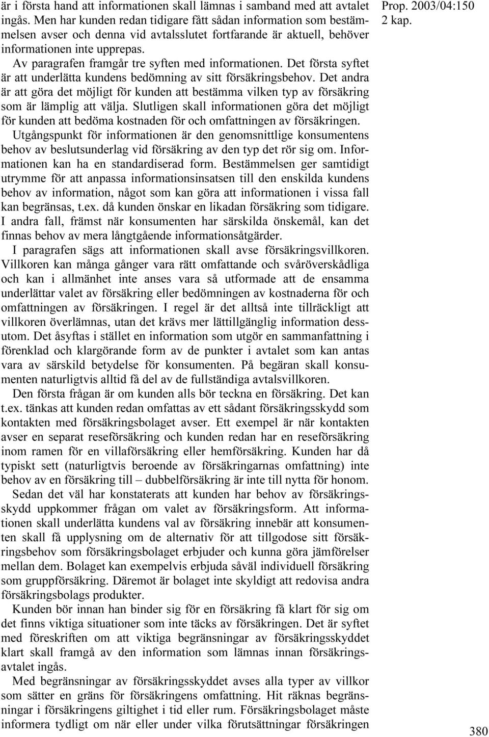 Av paragrafen framgår tre syften med informationen. Det första syftet är att underlätta kundens bedömning av sitt försäkringsbehov.