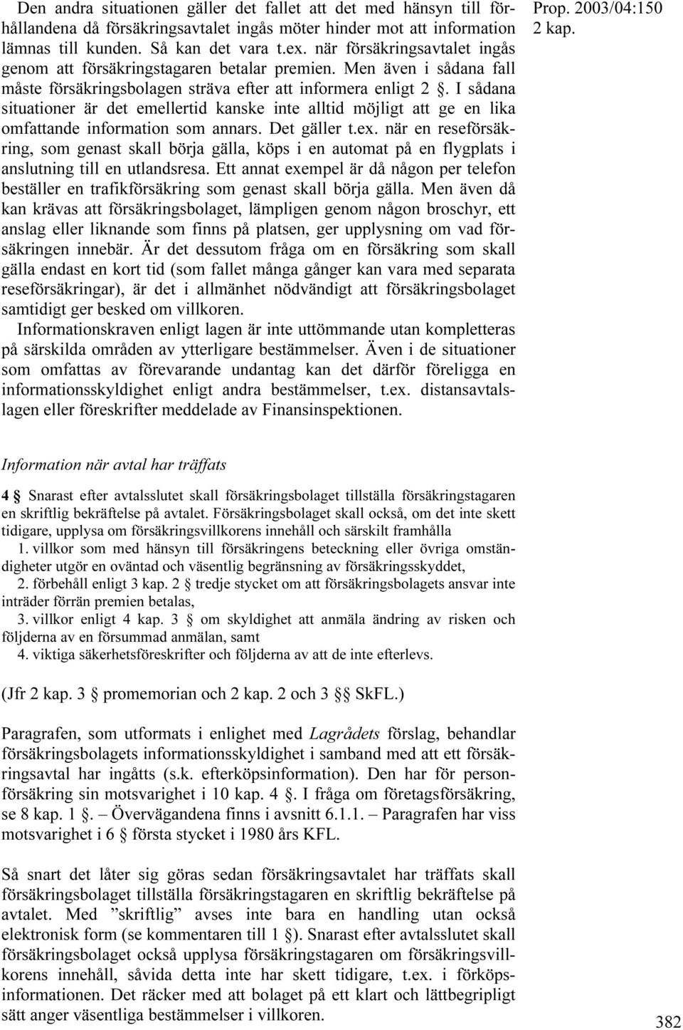 I sådana situationer är det emellertid kanske inte alltid möjligt att ge en lika omfattande information som annars. Det gäller t.ex.