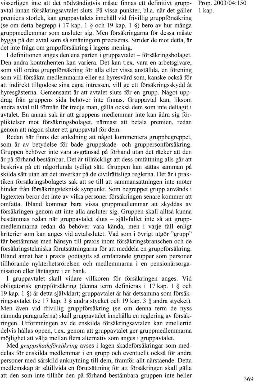 Strider de mot detta, är det inte fråga om gruppförsäkring i lagens mening. I definitionen anges den ena parten i gruppavtalet försäkringsbolaget. Den andra kontrahenten kan variera. Det kan t.ex.