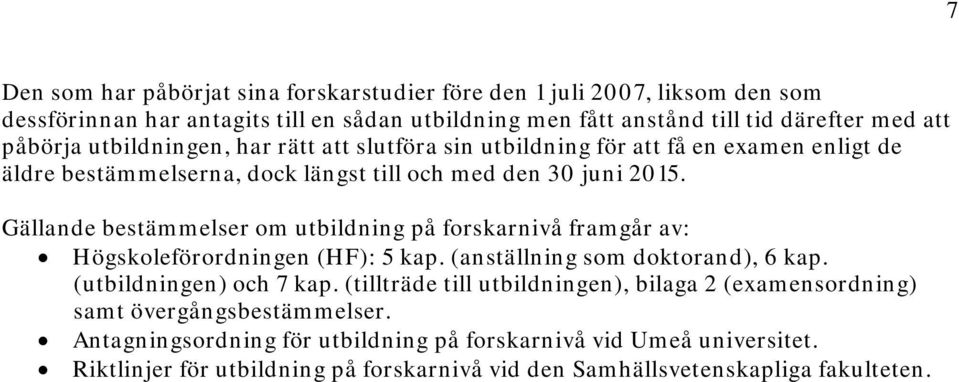 Gällande bestämmelser om utbildning på forskarnivå framgår av: Högskoleförordningen (HF): 5 kap. (anställning som doktorand), 6 kap. (utbildningen) och 7 kap.