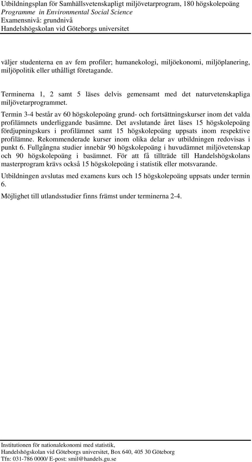 Termin 3-4 består av 60 högskolepoäng grund- och fortsättningskurser inom det valda profilämnets underliggande basämne.