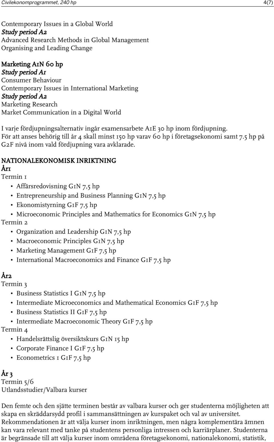 För att anses behörig till år 4 skall minst 150 hp varav 60 hp i företagsekonomi samt 7.5 hp på G2F nivå inom vald fördjupning vara avklarade.