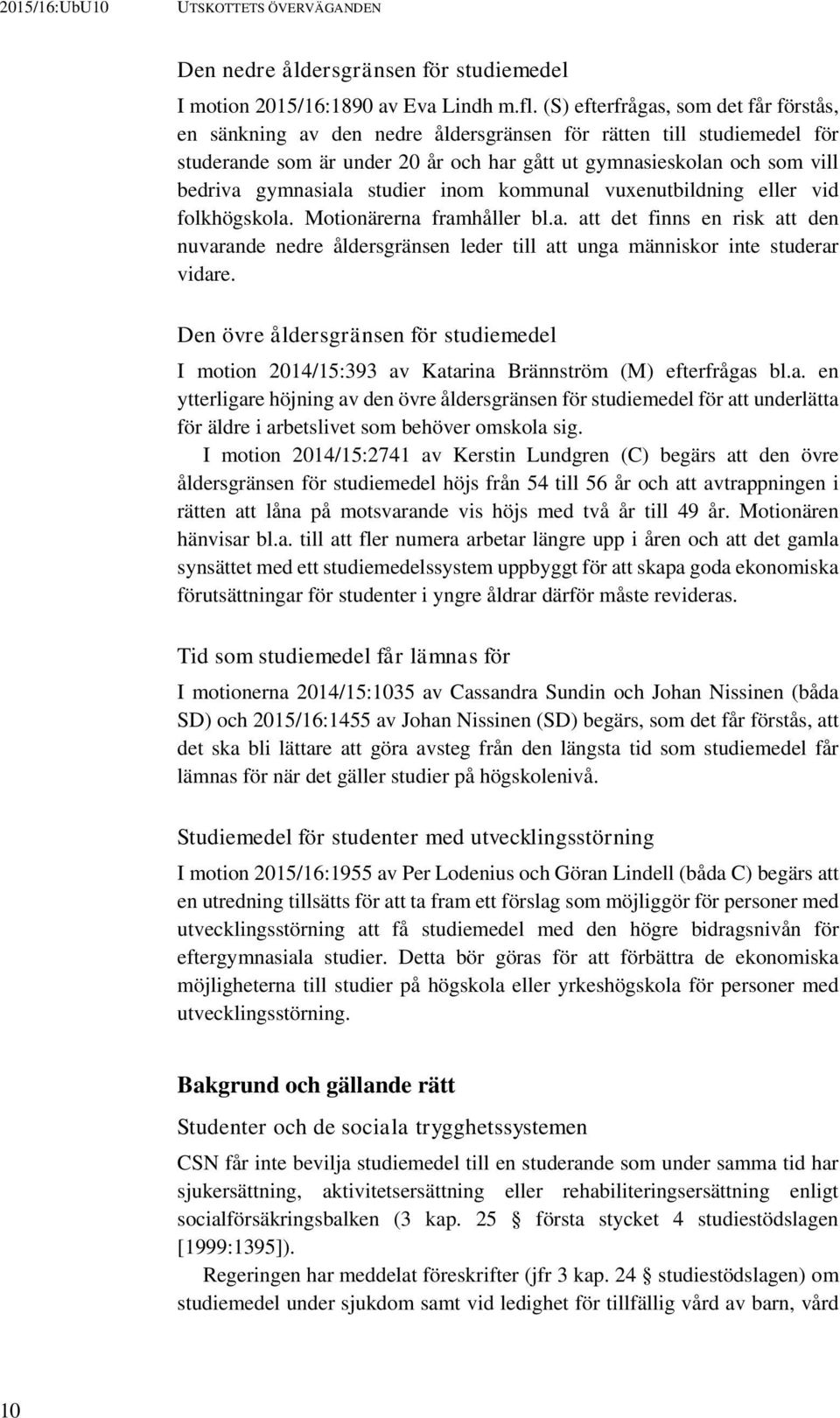 gymnasiala studier inom kommunal vuxenutbildning eller vid folkhögskola. Motionärerna framhåller bl.a. att det finns en risk att den nuvarande nedre åldersgränsen leder till att unga människor inte studerar vidare.