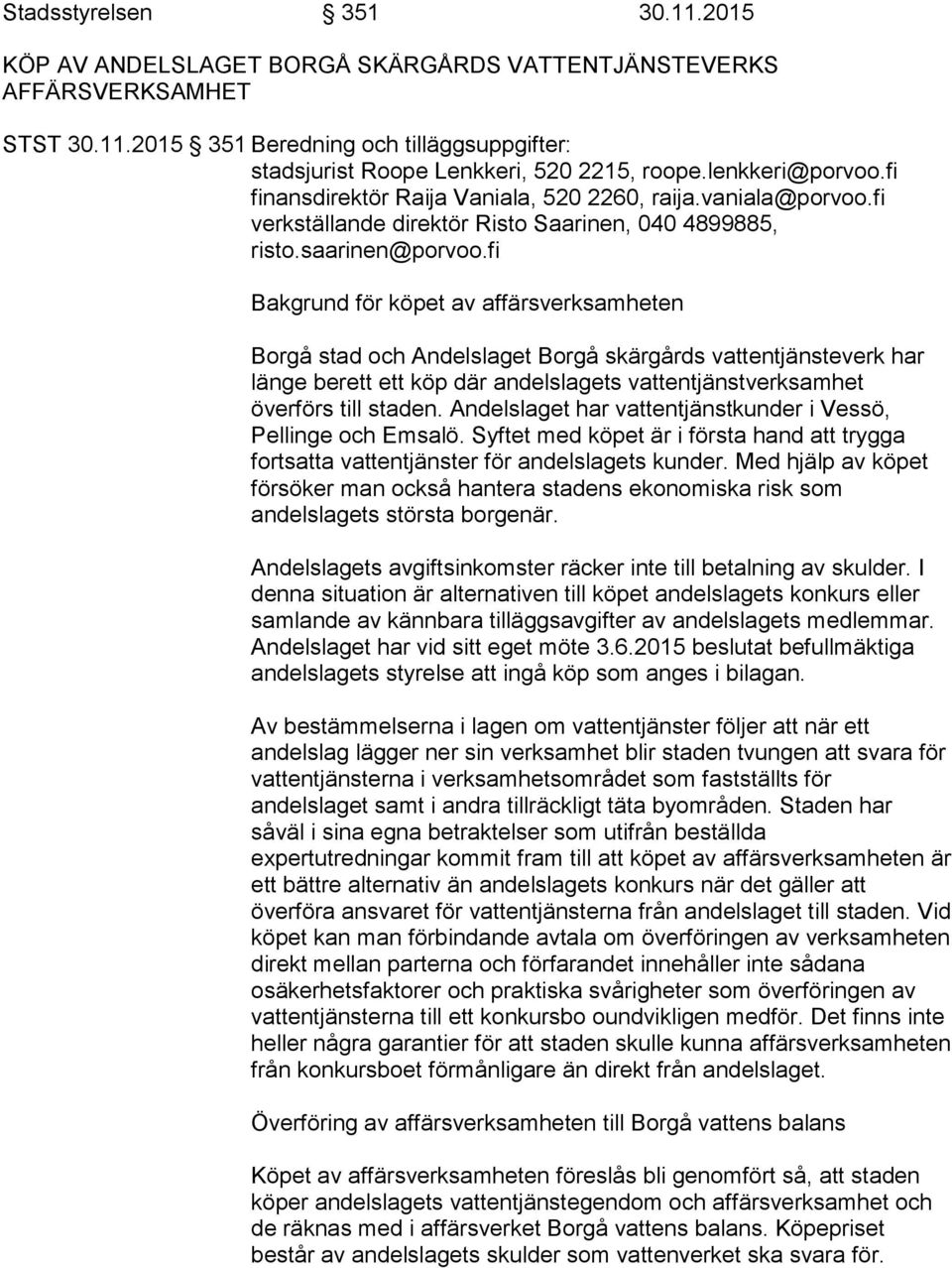 fi Bakgrund för köpet av affärsverksamheten Borgå stad och Andelslaget Borgå skärgårds vattentjänsteverk har länge berett ett köp där andelslagets vattentjänstverksamhet överförs till staden.