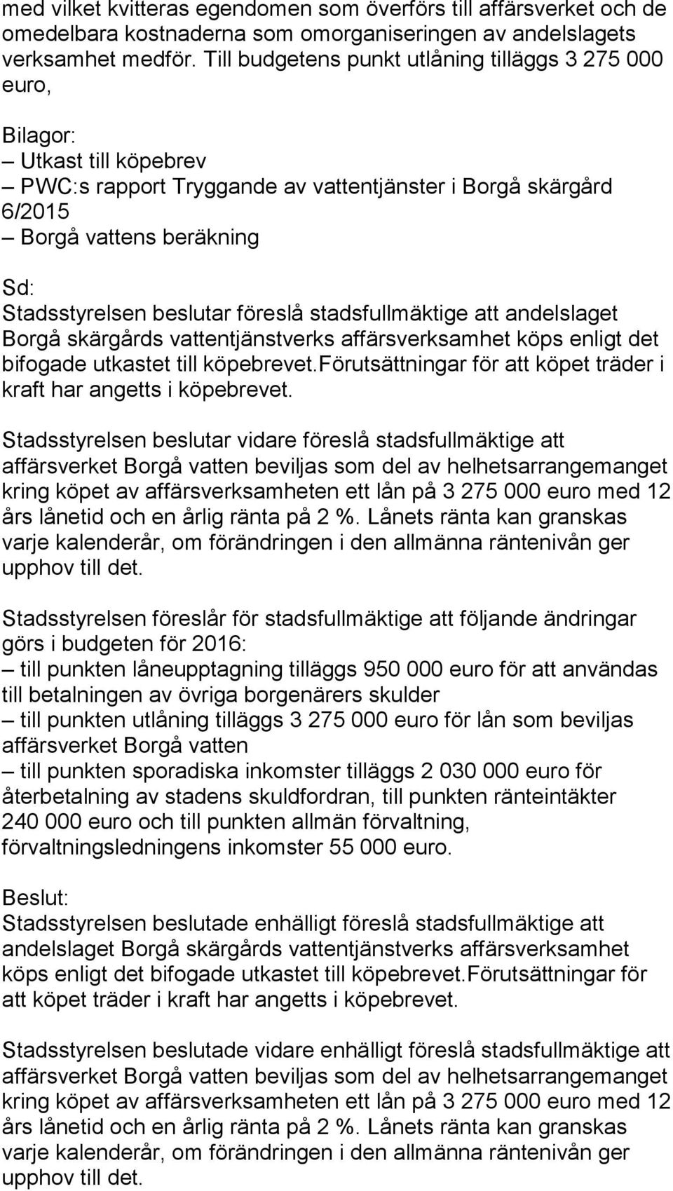 beslutar föreslå stadsfullmäktige att andelslaget Borgå skärgårds vattentjänstverks affärsverksamhet köps enligt det bifogade utkastet till köpebrevet.