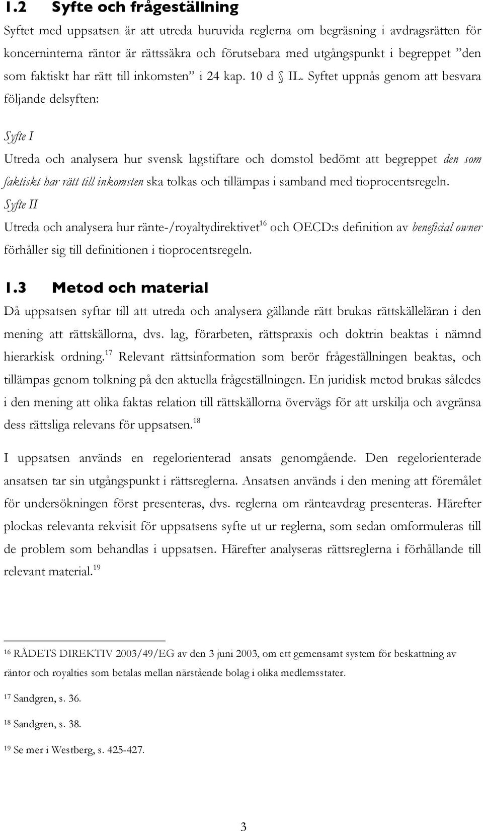 Syftet uppnås genom att besvara följande delsyften: Syfte I Utreda och analysera hur svensk lagstiftare och domstol bedömt att begreppet den som faktiskt har rätt till inkomsten ska tolkas och