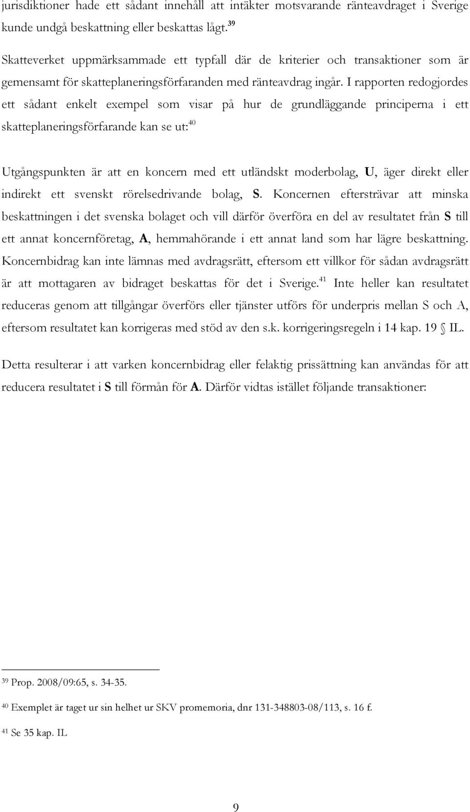 I rapporten redogjordes ett sådant enkelt exempel som visar på hur de grundläggande principerna i ett skatteplaneringsförfarande kan se ut: 40 Utgångspunkten är att en koncern med ett utländskt