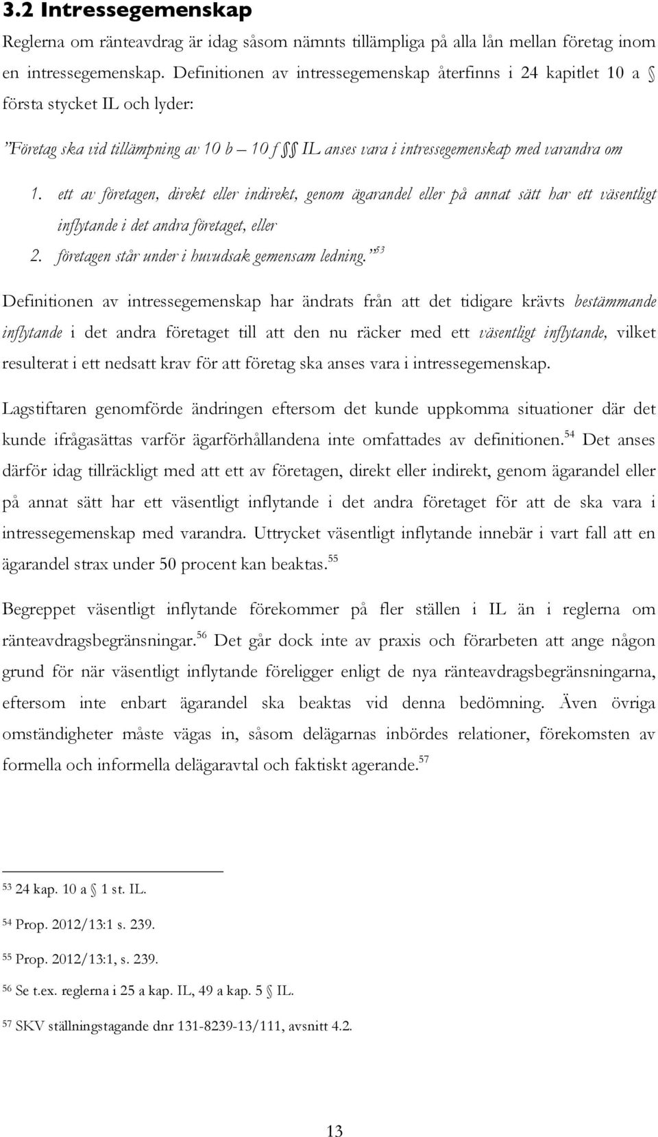 ett av företagen, direkt eller indirekt, genom ägarandel eller på annat sätt har ett väsentligt inflytande i det andra företaget, eller 2. företagen står under i huvudsak gemensam ledning.