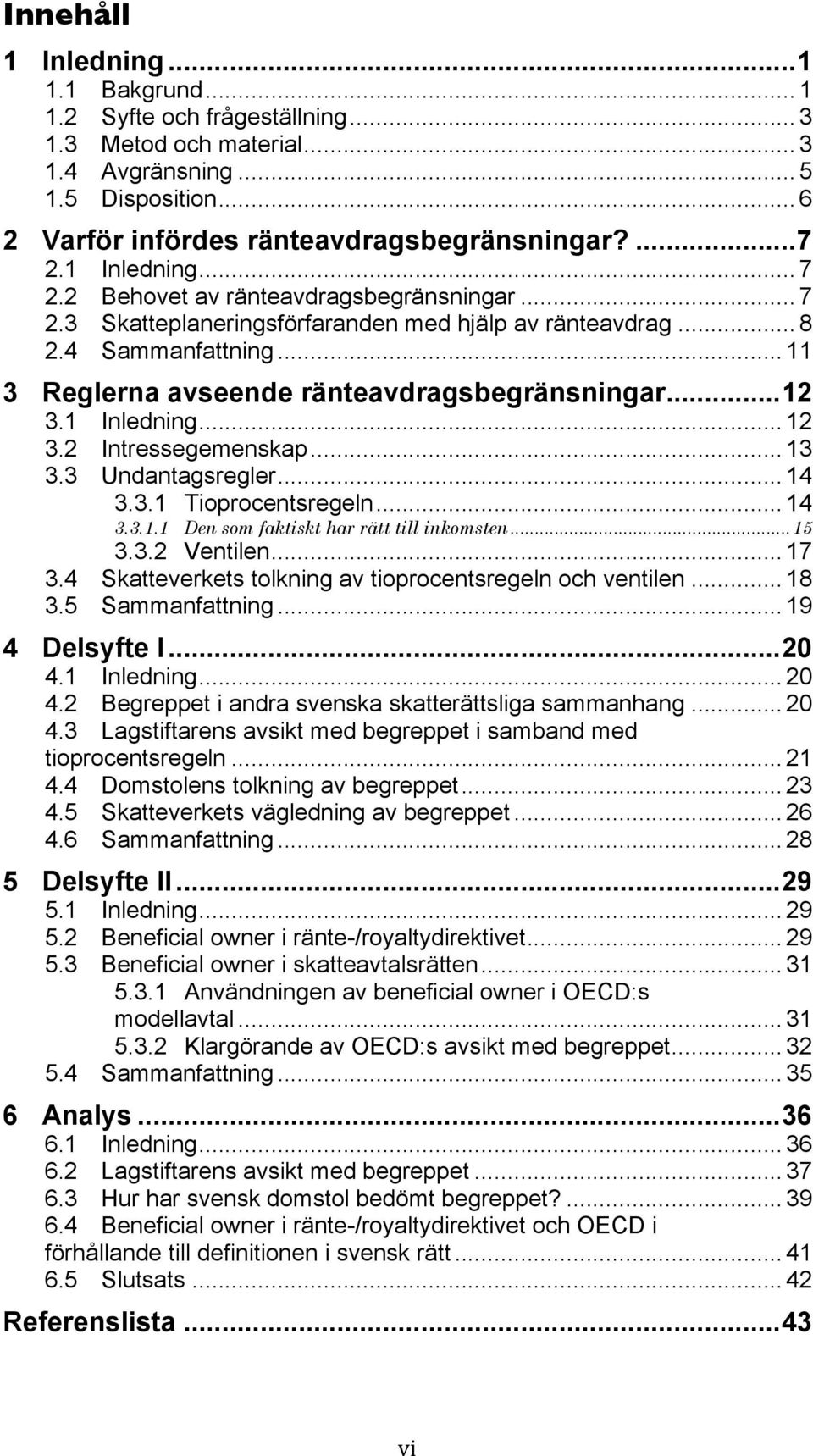 .. 12 3.1 Inledning... 12 3.2 Intressegemenskap... 13 3.3 Undantagsregler... 14 3.3.1 Tioprocentsregeln... 14 3.3.1.1 Den som faktiskt har rätt till inkomsten... 15 3.3.2 Ventilen... 17 3.