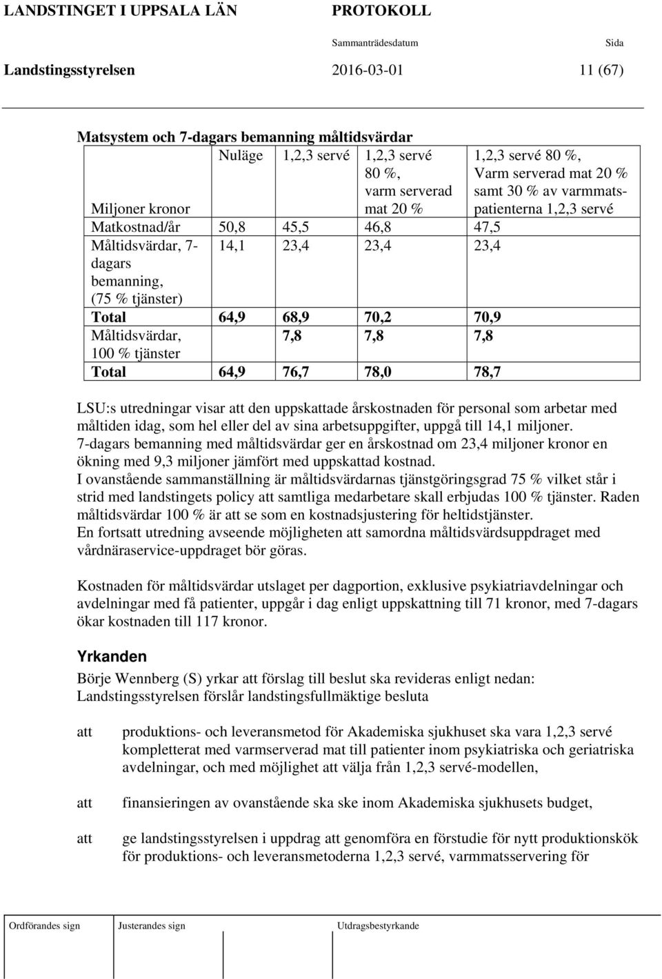 Måltidsvärdar, 7,8 7,8 7,8 100 % tjänster Total 64,9 76,7 78,0 78,7 LSU:s utredningar visar att den uppskattade årskostnaden för personal som arbetar med måltiden idag, som hel eller del av sina