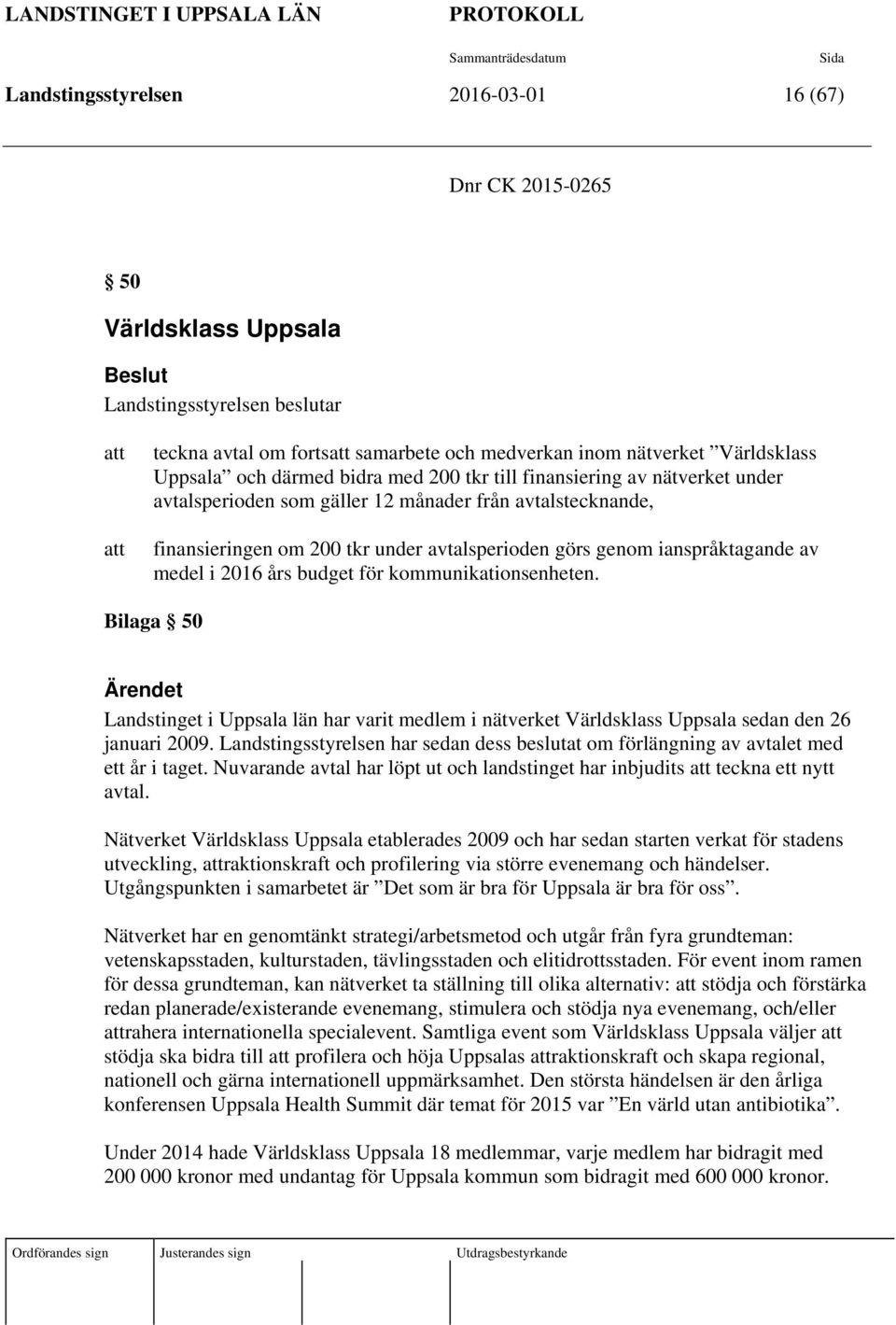 ianspråktagande av medel i 2016 års budget för kommunikationsenheten. Bilaga 50 Ärendet Landstinget i Uppsala län har varit medlem i nätverket Världsklass Uppsala sedan den 26 januari 2009.