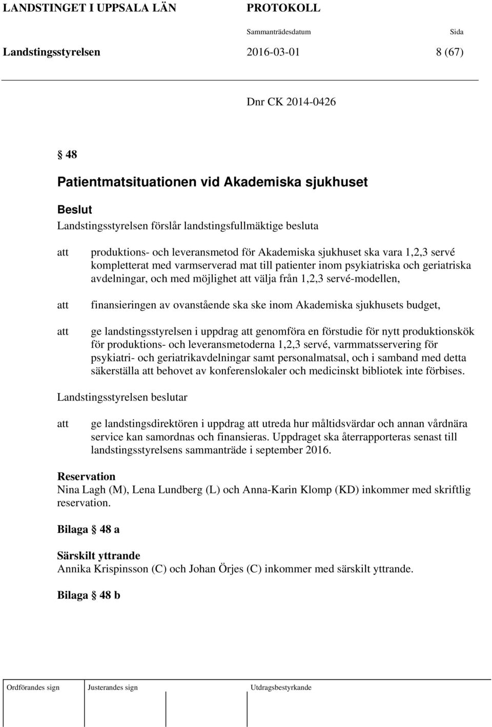 servé-modellen, finansieringen av ovanstående ska ske inom Akademiska sjukhusets budget, ge landstingsstyrelsen i uppdrag att genomföra en förstudie för nytt produktionskök för produktions- och