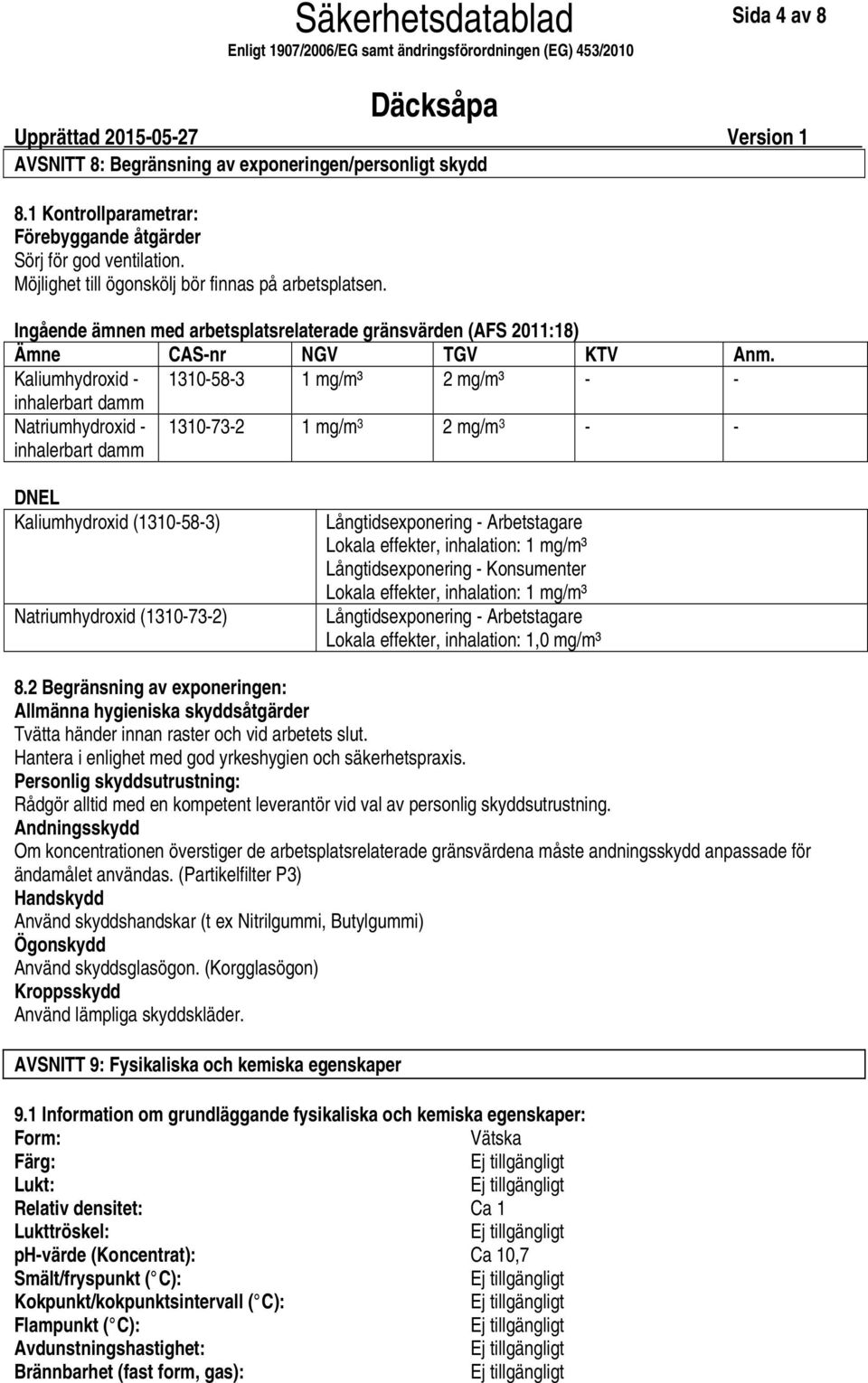 Kaliumhydroxid 1310583 1 mg/m³ 2 mg/m³ inhalerbart damm Natriumhydroxid inhalerbart damm 1310732 1 mg/m 3 2 mg/m 3 DNEL Kaliumhydroxid (1310583) Natriumhydroxid (1310732) Långtidsexponering