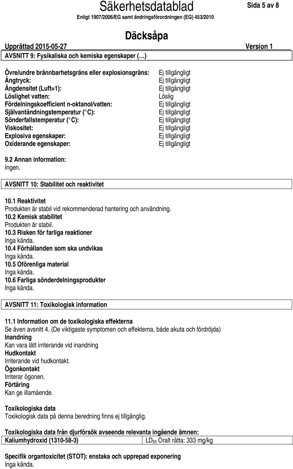 AVSNITT 10: Stabilitet och reaktivitet 10.1 Reaktivitet Produkten är stabil vid rekommenderad hantering och användning. 10.2 Kemisk stabilitet Produkten är stabil. 10.3 Risken för farliga reaktioner 10.