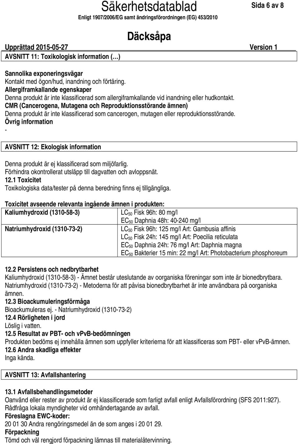 CMR (Cancerogena, Mutagena och Reproduktionsstörande ämnen) Denna produkt är inte klassificerad som cancerogen, mutagen eller reproduktionsstörande.