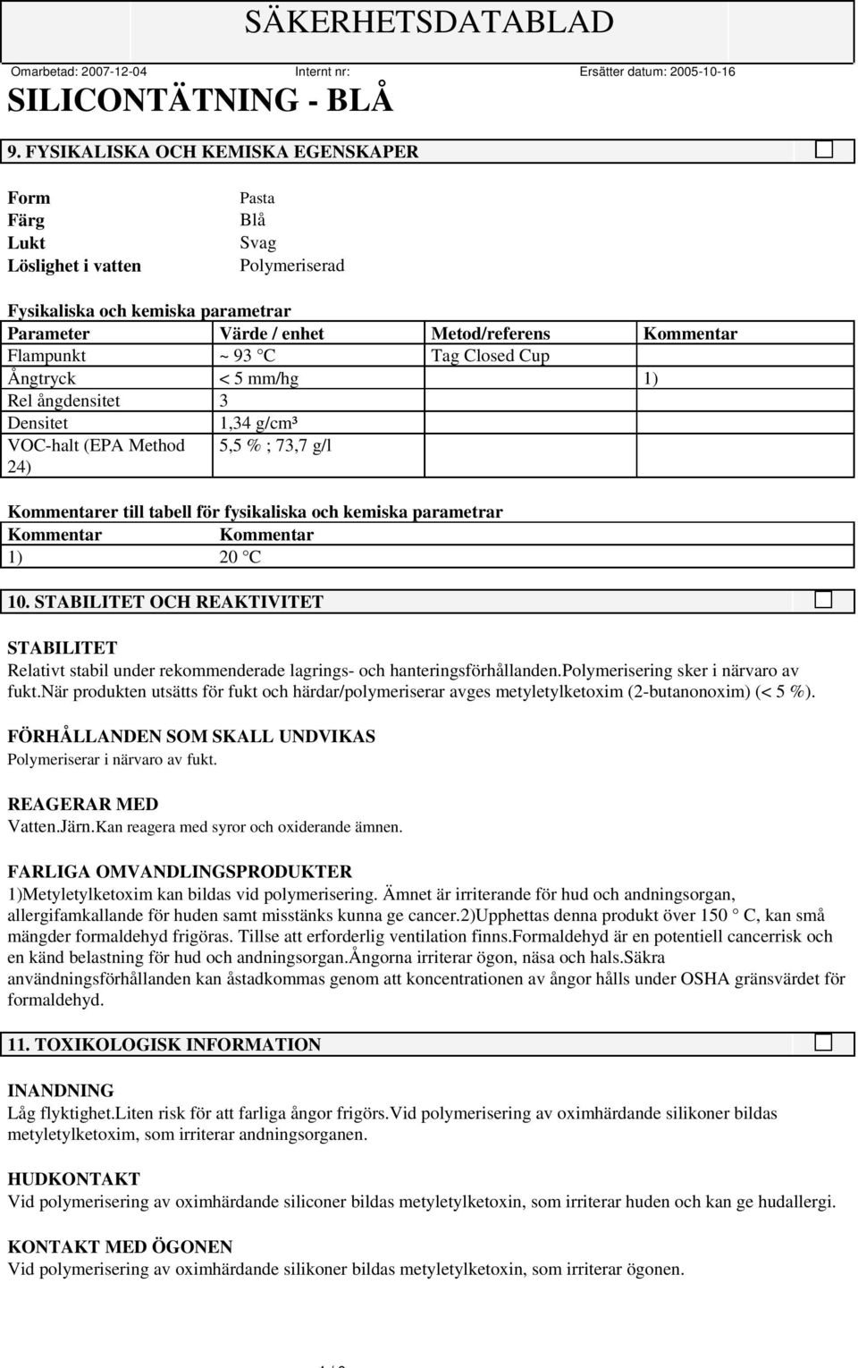 Kommentar 1) 20 C 10. STABILITET OCH REAKTIVITET STABILITET Relativt stabil under rekommenderade lagrings- och hanteringsförhållanden.polymerisering sker i närvaro av fukt.