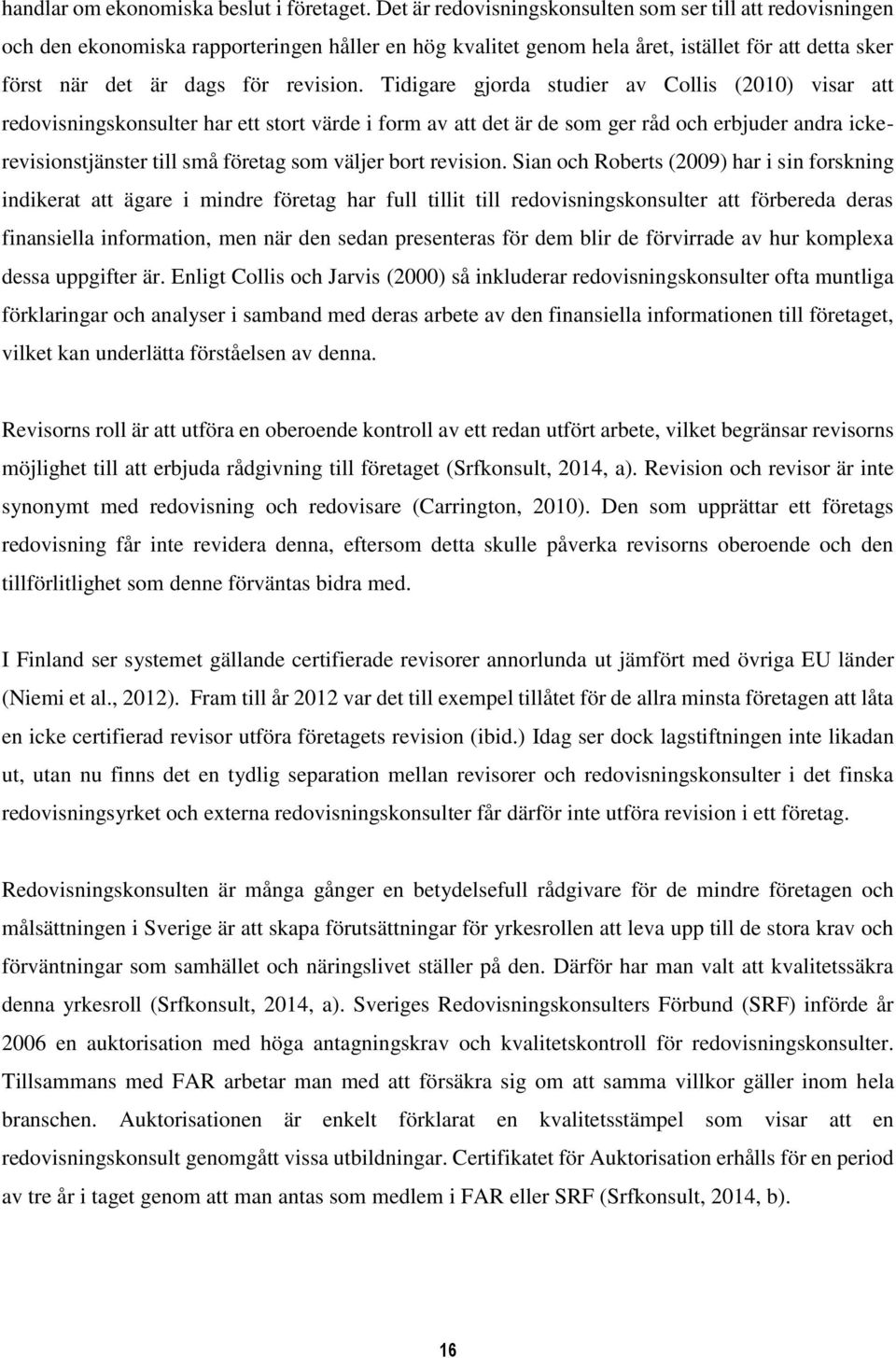 Tidigare gjorda studier av Collis (2010) visar att redovisningskonsulter har ett stort värde i form av att det är de som ger råd och erbjuder andra ickerevisionstjänster till små företag som väljer