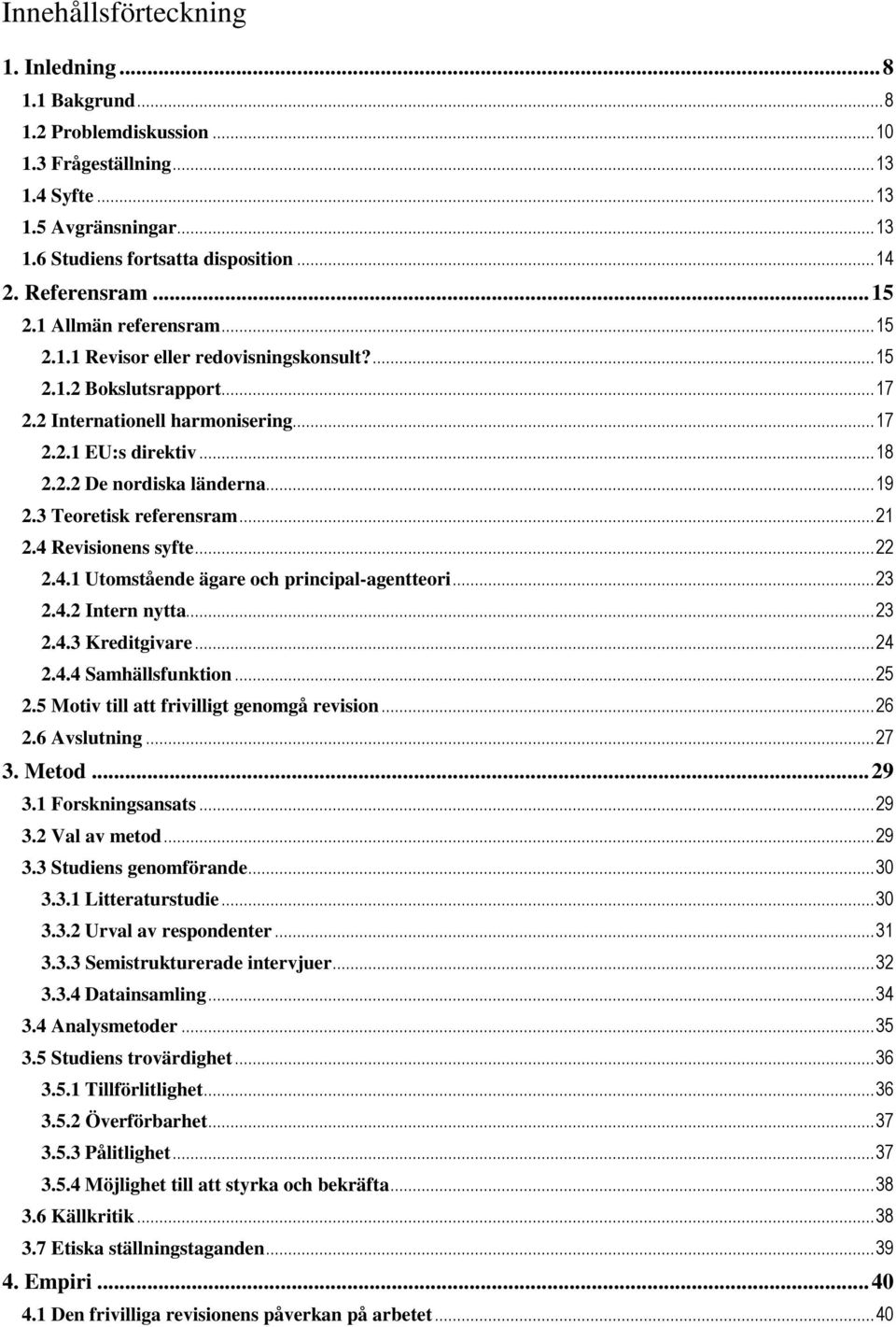 .. 19 2.3 Teoretisk referensram... 21 2.4 Revisionens syfte... 22 2.4.1 Utomstående ägare och principal-agentteori... 23 2.4.2 Intern nytta... 23 2.4.3 Kreditgivare... 24 2.4.4 Samhällsfunktion... 25 2.