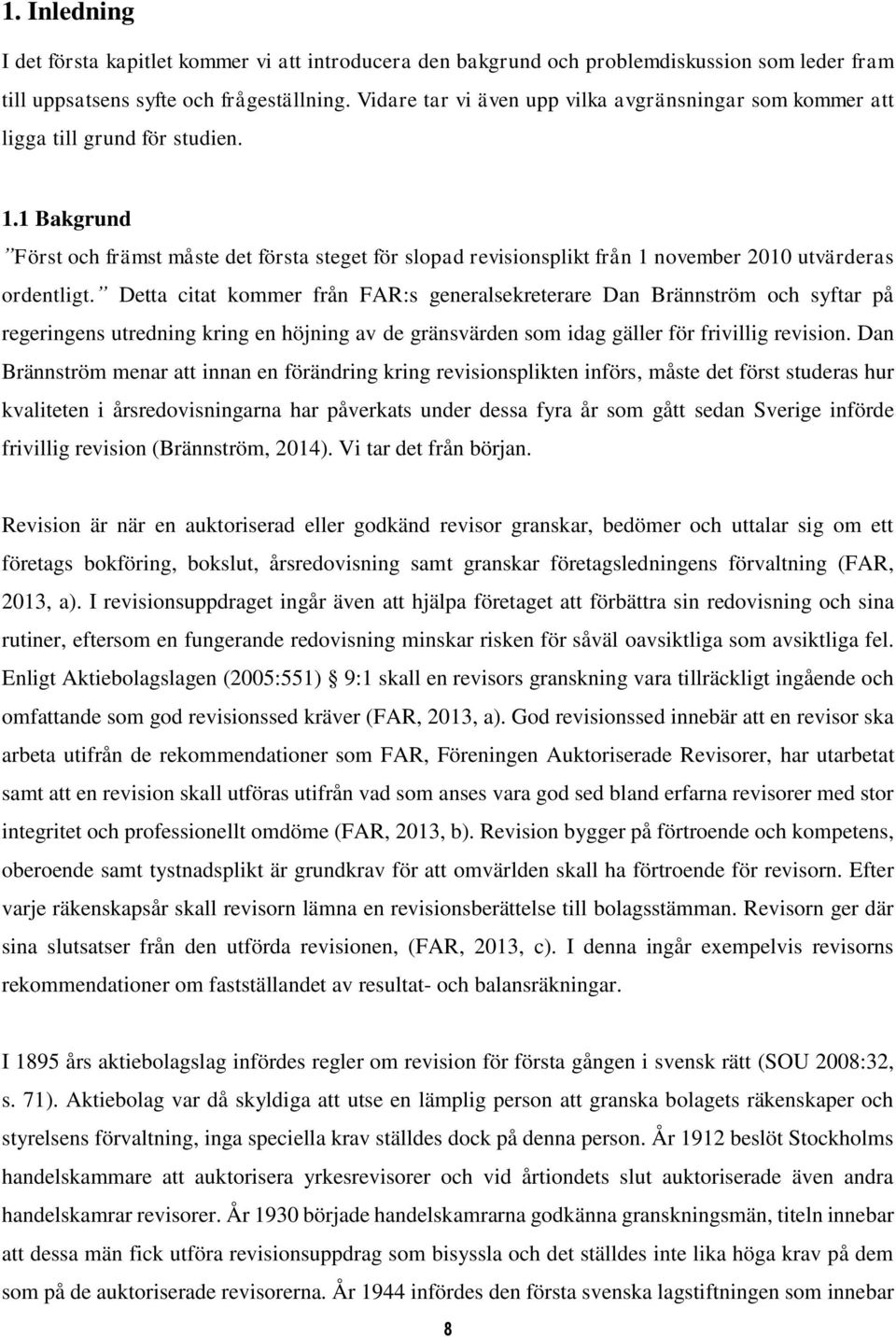 1 Bakgrund Först och främst måste det första steget för slopad revisionsplikt från 1 november 2010 utvärderas ordentligt.