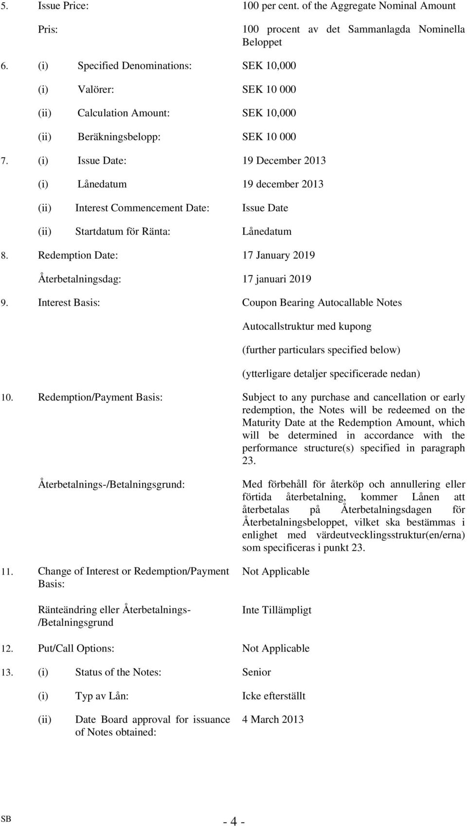 (i) Issue Date: 19 December 2013 (i) Lånedatum 19 december 2013 (ii) Interest Commencement Date: Issue Date (ii) Startdatum för Ränta: Lånedatum 8.