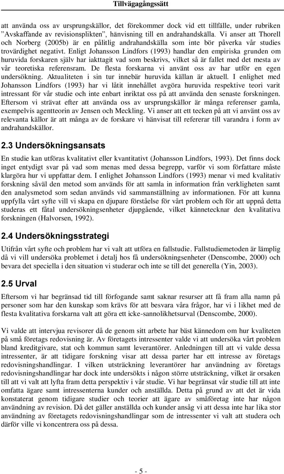 Enligt Johansson Lindfors (1993) handlar den empiriska grunden om huruvida forskaren själv har iakttagit vad som beskrivs, vilket så är fallet med det mesta av vår teoretiska referensram.